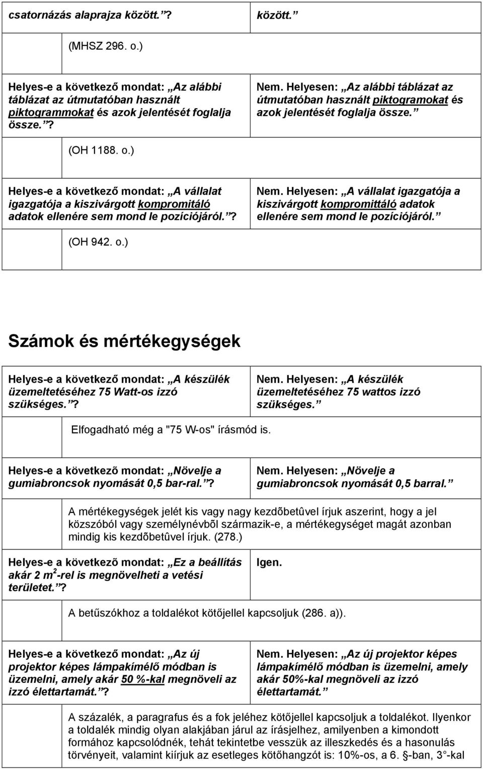 ) vállalat igazgatója a kiszivárgott kompromitáló adatok ellenére sem mond le pozíciójáról.? Nem. Helyesen: A vállalat igazgatója a kiszivárgott kompromittáló adatok ellenére sem mond le pozíciójáról.