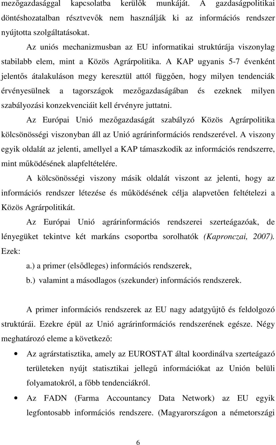 A KAP ugyanis 5-7 évenként jelentős átalakuláson megy keresztül attól függően, hogy milyen tendenciák érvényesülnek a tagországok mezőgazdaságában és ezeknek milyen szabályozási konzekvenciáit kell