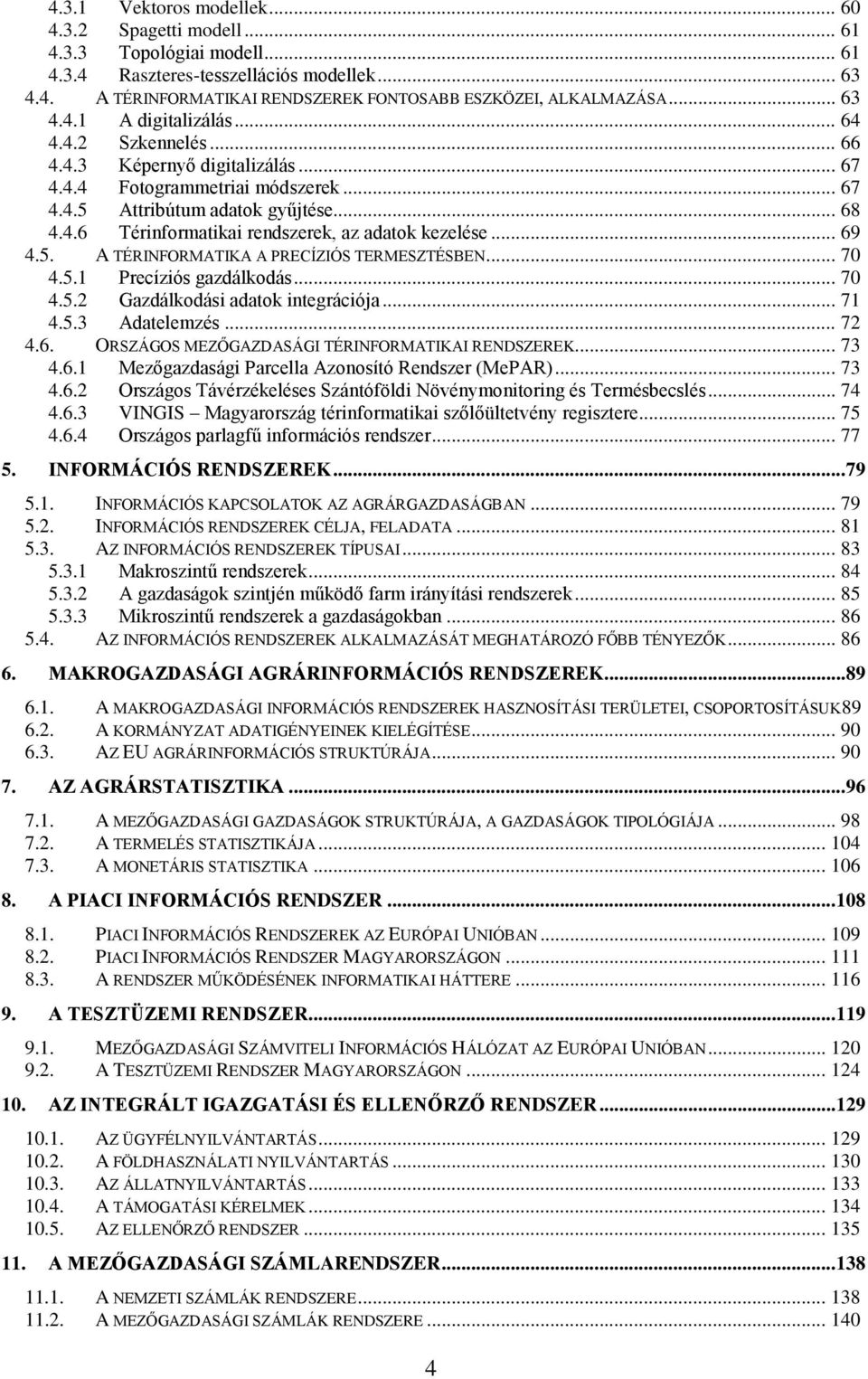 .. 69 4.5. A TÉRINFORMATIKA A PREűÍZIÓS TERMESZTÉSŰEN... 70 4.5.1 Precíziós gazdálkodás... 70 4.5.2 Gazdálkodási adatok integrációja... 71 4.5.3 Adatelemzés... 72 4.6. ORSZÁGOS MEZGAZDASÁGI TÉRINFORMATIKAI RENDSZEREK.