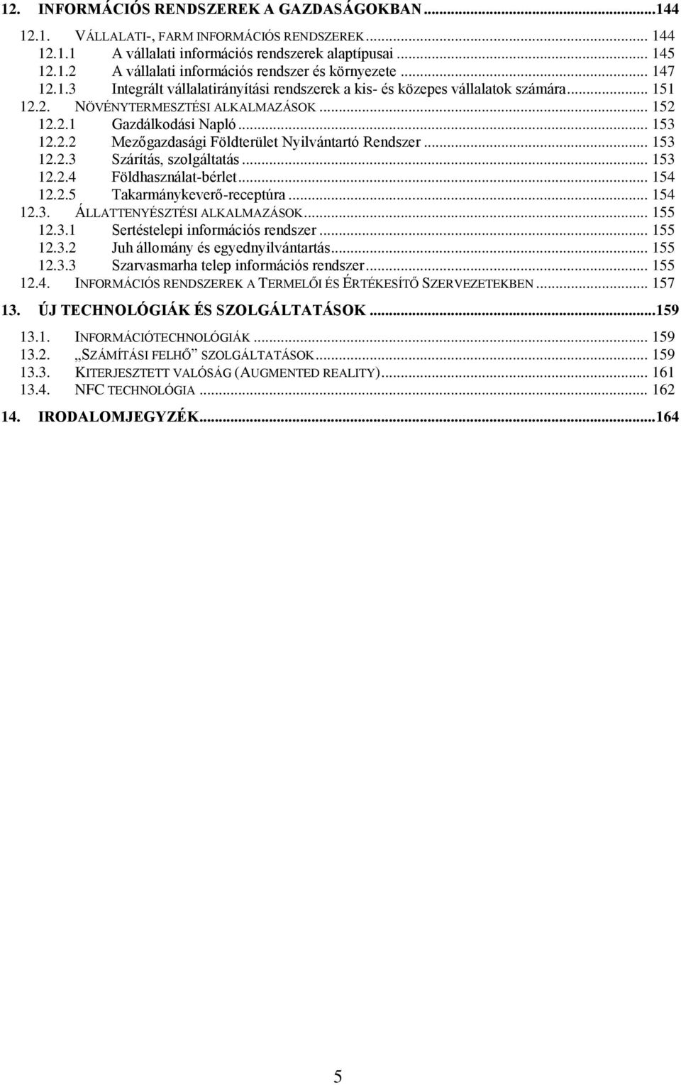 .. 153 12.2.3 Szárítás, szolgáltatás... 153 12.2.4 Földhasználat-bérlet... 154 12.2.5 Takarmánykever-receptúra... 154 12.3. ÁLLATTENYÉSZTÉSI ALKALMAZÁSOK... 155 12.3.1 Sertéstelepi információs rendszer.