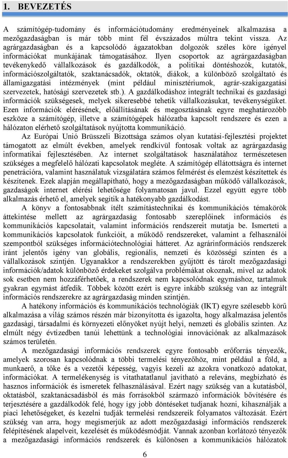 Ilyen csoportok az agrárgazdaságban tevékenyked vállalkozások és gazdálkodók, a politikai döntéshozók, kutatók, információszolgáltatók, szaktanácsadók, oktatók, diákok, a különböz szolgáltató és