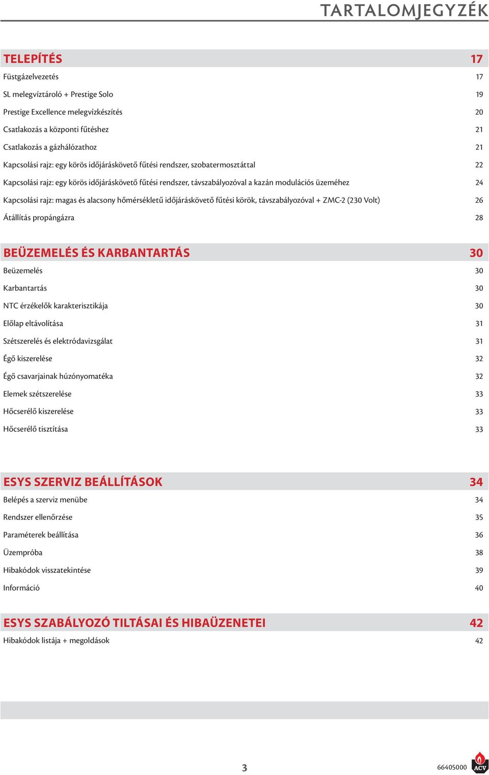 rajz: magas és alacsony hőmérsékletű időjáráskövető fűtési körök, távszabályozóval + ZMC-2 (230 Volt) 26 Átállítás propángázra 28 beüzemelés és karbantartás 30 Beüzemelés 30 Karbantartás 30 NTC