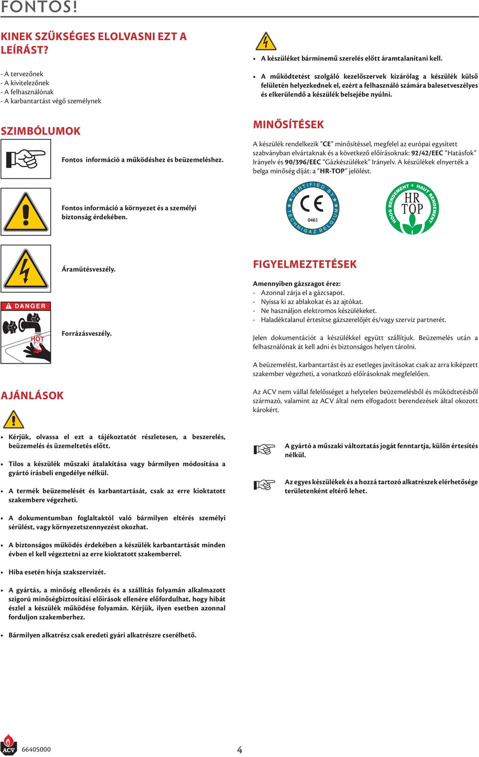 A működtetést szolgáló kezelőszervek kizárólag a készülék külső felületén helyezkednek el, ezért a felhasználó számára balesetveszélyes és elkerülendő a készülék belsejébe nyúlni.