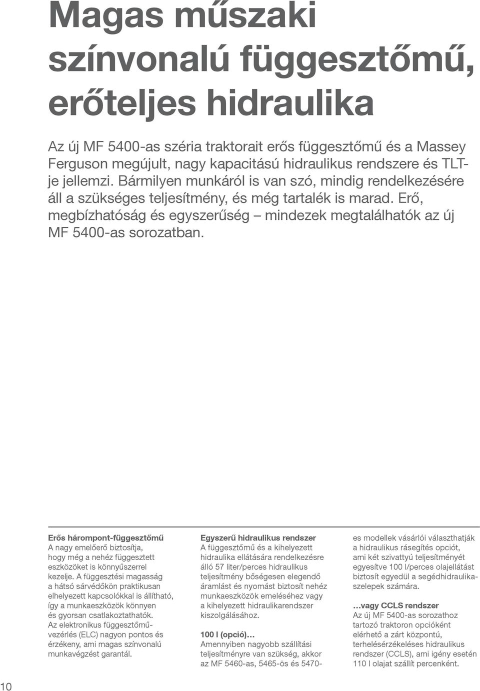 Erős hárompont-függesztőmű A nagy emelőerő biztosítja, hogy még a nehéz függesztett eszközöket is könnyűszerrel kezelje.