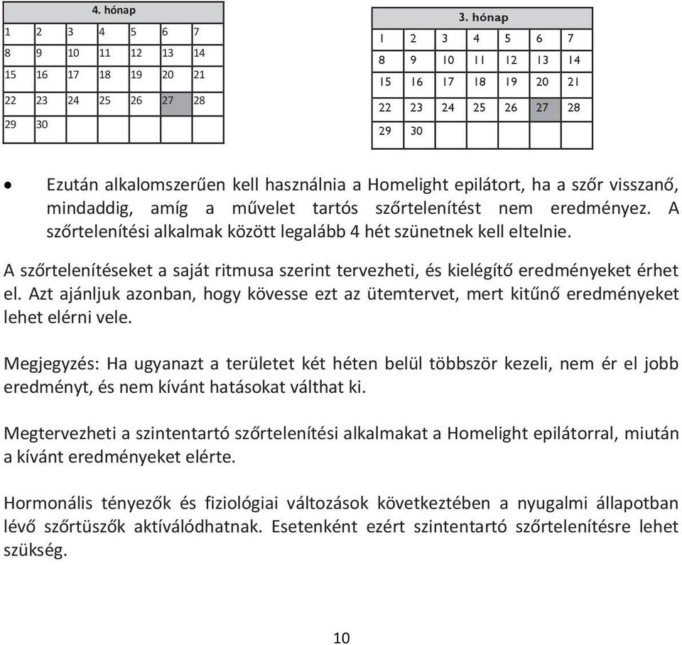 tartós szőrtelenítést nem eredményez. A szőrtelenítési alkalmak között legalább 4 hét szünetnek kell eltelnie.