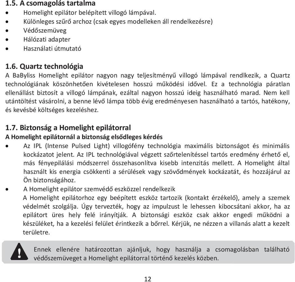 Ez a technológia páratlan ellenállást biztosít a villogó lámpának, ezáltal nagyon hosszú ideig használható marad.