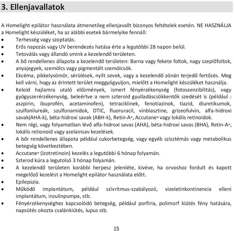 Tetoválás vagy állandó smink a kezelendő területen. A bő rendellenes állapota a kezelendő területen: Barna vagy fekete foltok, nagy szeplőfoltok, anyajegyek, szemölcs vagy pigmentált szemölcsök.