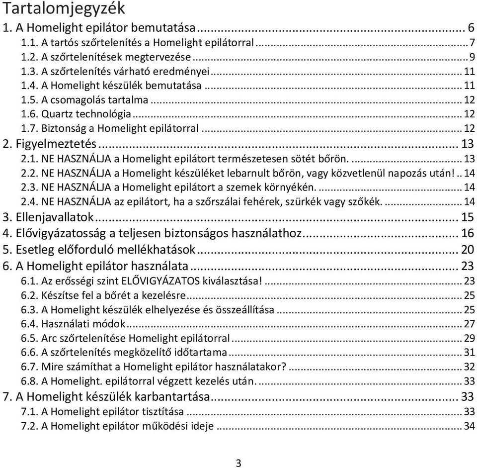 ... 13 2.2. NE HASZNÁLJA a Homelight készüléket lebarnult bőrön, vagy közvetlenül napozás után!.. 14 2.3. NE HASZNÁLJA a Homelight epilátort a szemek környékén.... 14 2.4. NE HASZNÁLJA az epilátort, ha a szőrszálai fehérek, szürkék vagy szőkék.