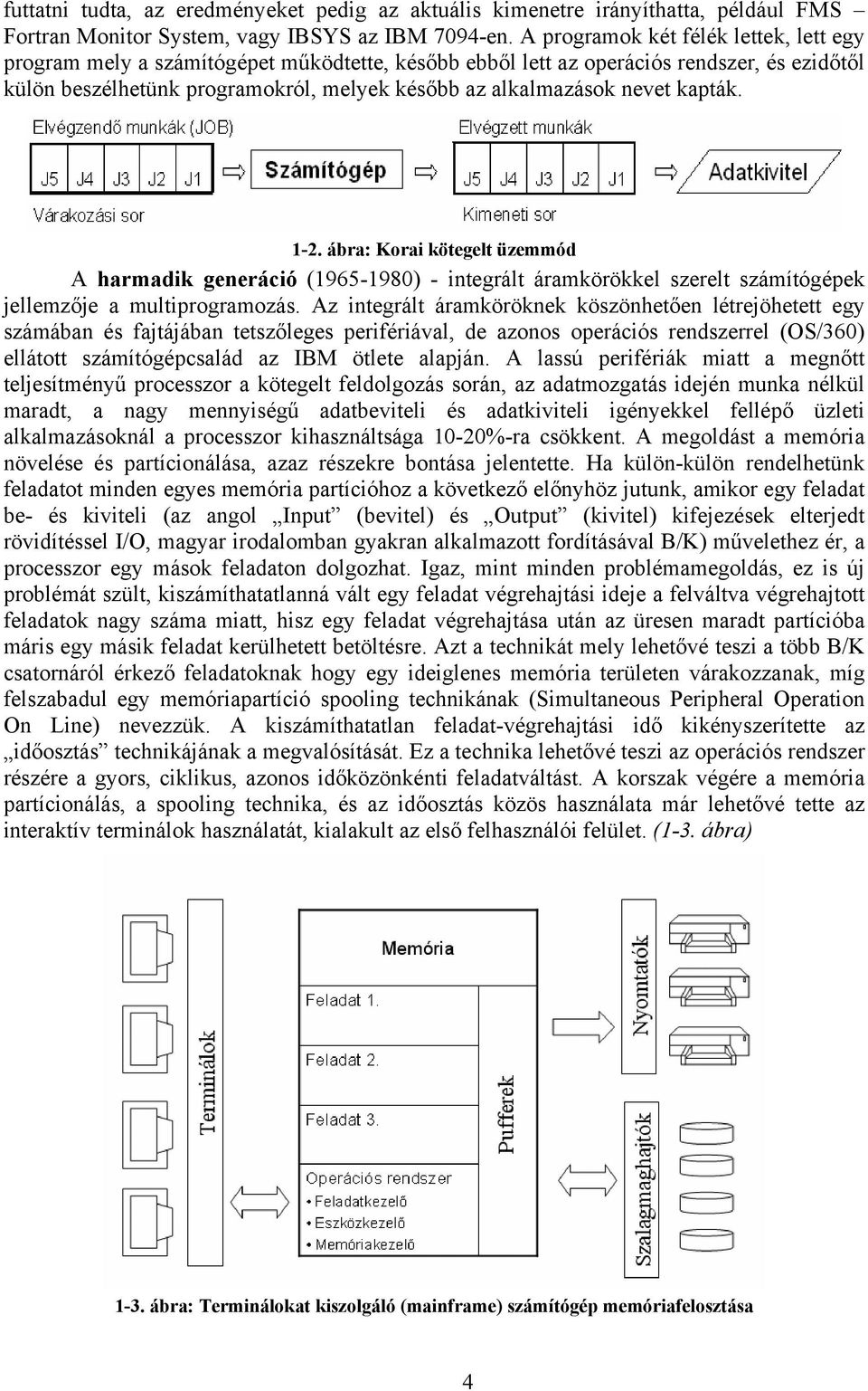 nevet kapták. 1-2. ábra: Korai kötegelt üzemmód A harmadik generáció (1965-1980) - integrált áramkörökkel szerelt számítógépek jellemzője a multiprogramozás.