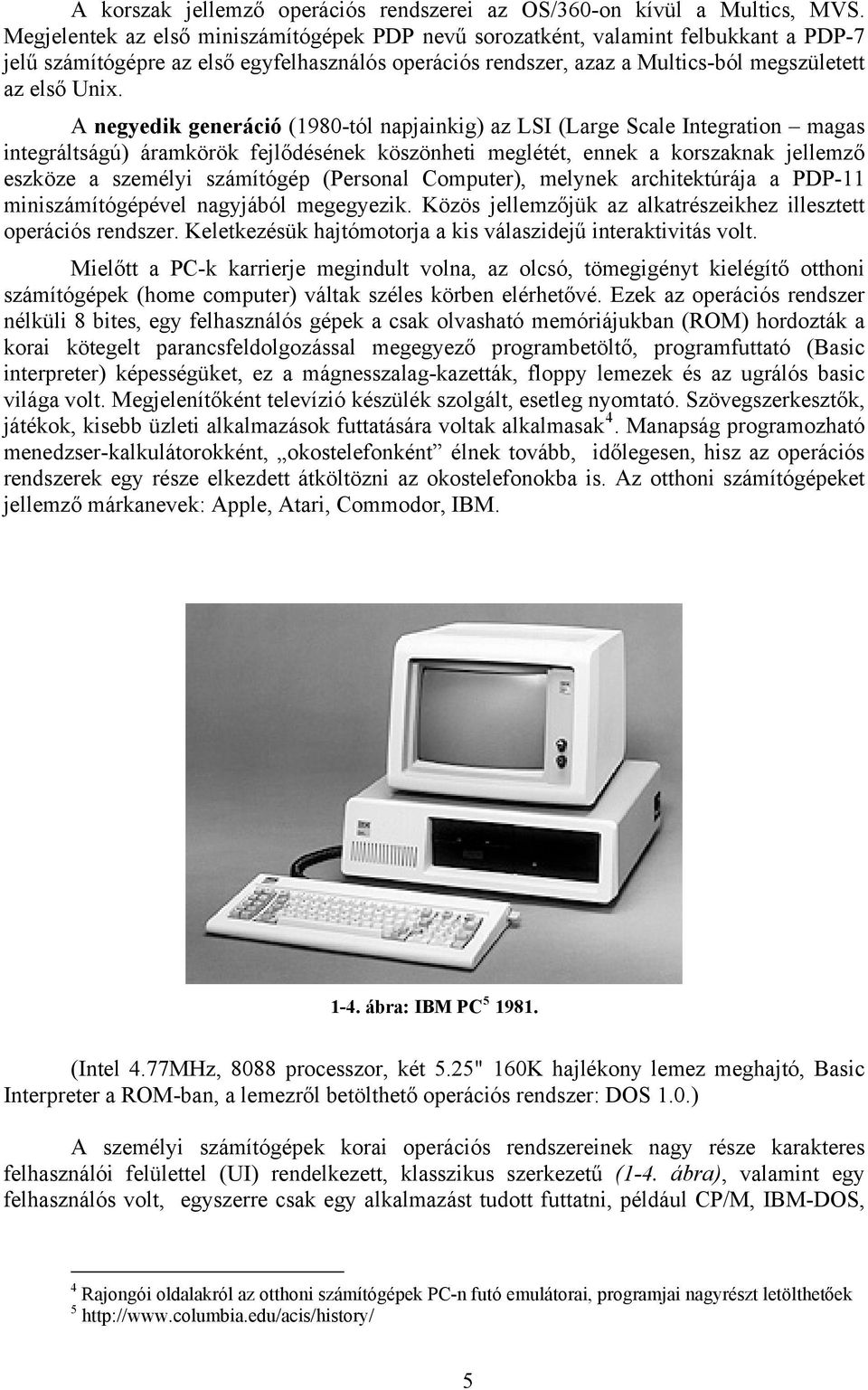 A negyedik generáció (1980-tól napjainkig) az LSI (Large Scale Integration magas integráltságú) áramkörök fejlődésének köszönheti meglétét, ennek a korszaknak jellemző eszköze a személyi számítógép