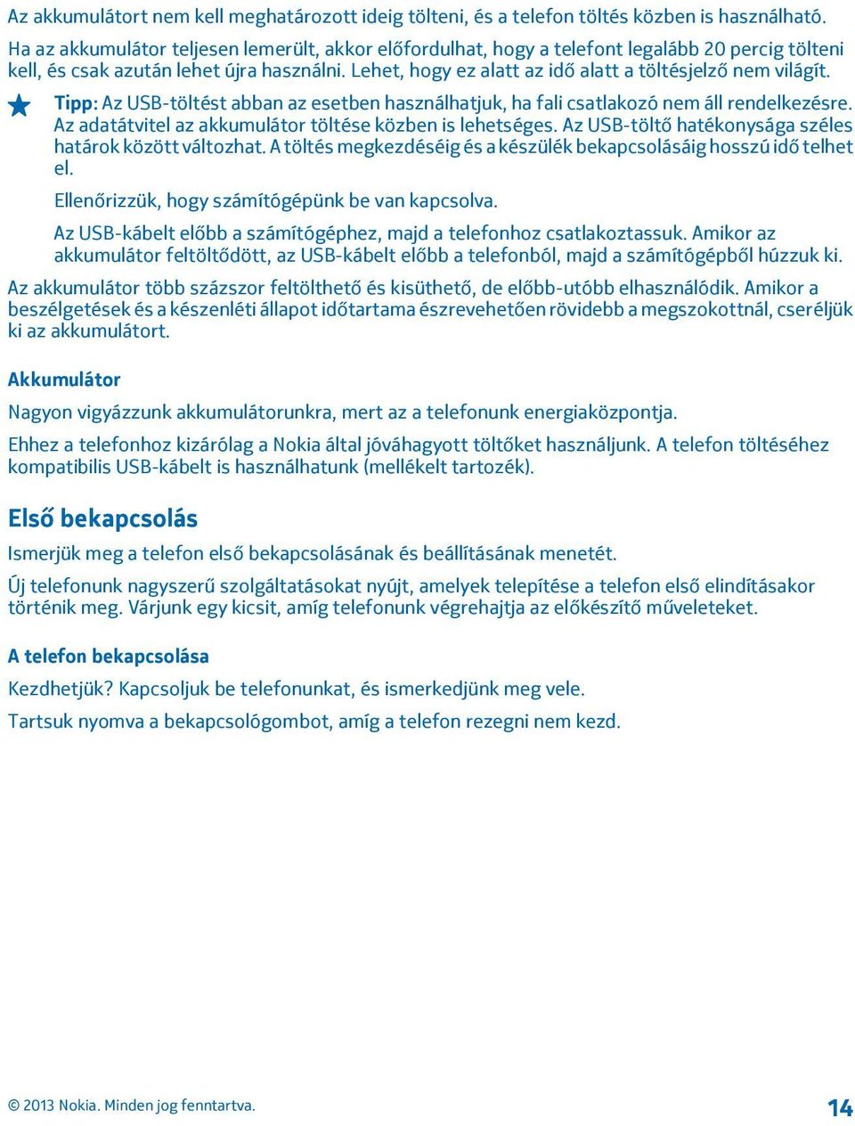 Lehet, hogy ez alatt az idő alatt a töltésjelző nem világít. Tipp: Az USB-töltést abban az esetben használhatjuk, ha fali csatlakozó nem áll rendelkezésre.