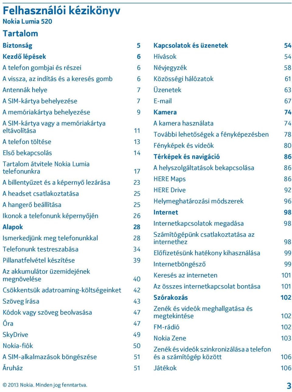 lezárása 23 A headset csatlakoztatása 25 A hangerő beállítása 25 Ikonok a telefonunk képernyőjén 26 Alapok 28 Ismerkedjünk meg telefonunkkal 28 Telefonunk testreszabása 34 Pillanatfelvétel készítése