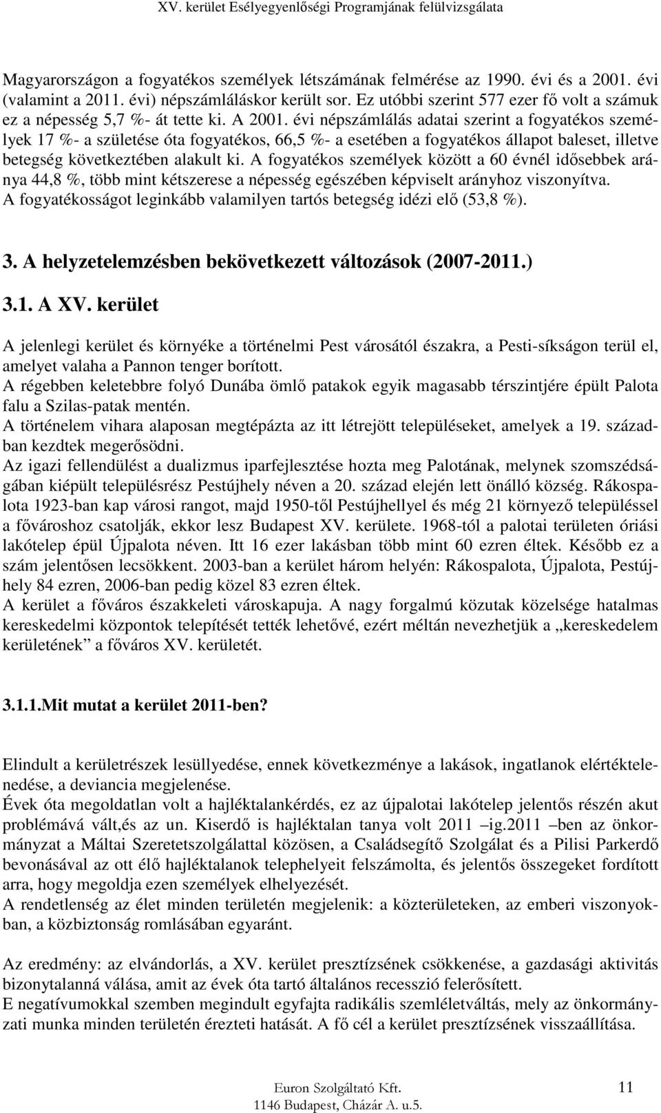 évi népszámlálás adatai szerint a fogyatékos személyek 17 %- a születése óta fogyatékos, 66,5 %- a esetében a fogyatékos állapot baleset, illetve betegség következtében alakult ki.