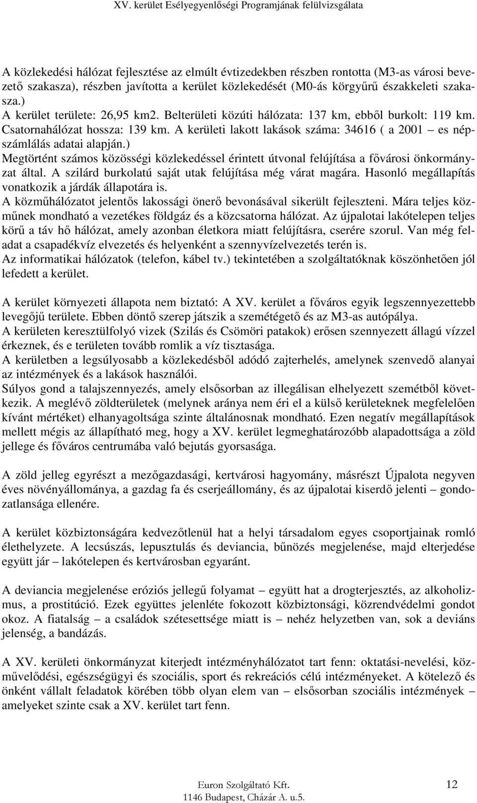 A kerületi lakott lakások száma: 34616 ( a 2001 es népszámlálás adatai alapján.) Megtörtént számos közösségi közlekedéssel érintett útvonal felújítása a fővárosi önkormányzat által.