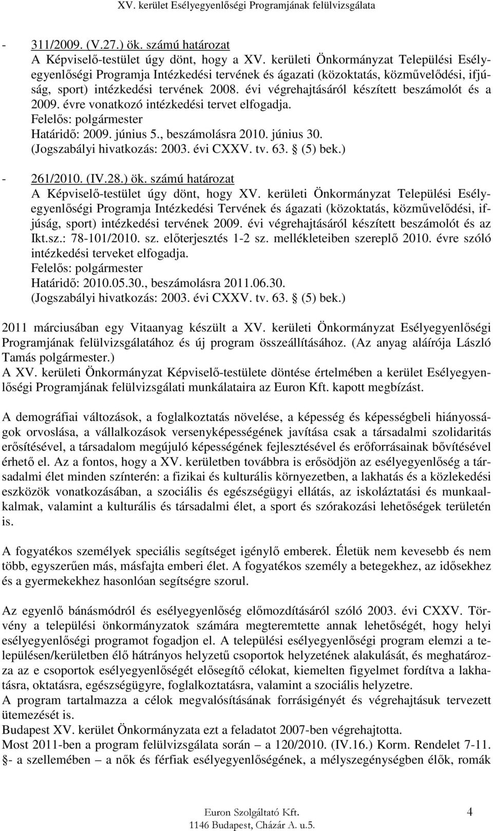 évi végrehajtásáról készített beszámolót és a 2009. évre vonatkozó intézkedési tervet elfogadja. Felelős: polgármester Határidő: 2009. június 5., beszámolásra 2010. június 30.