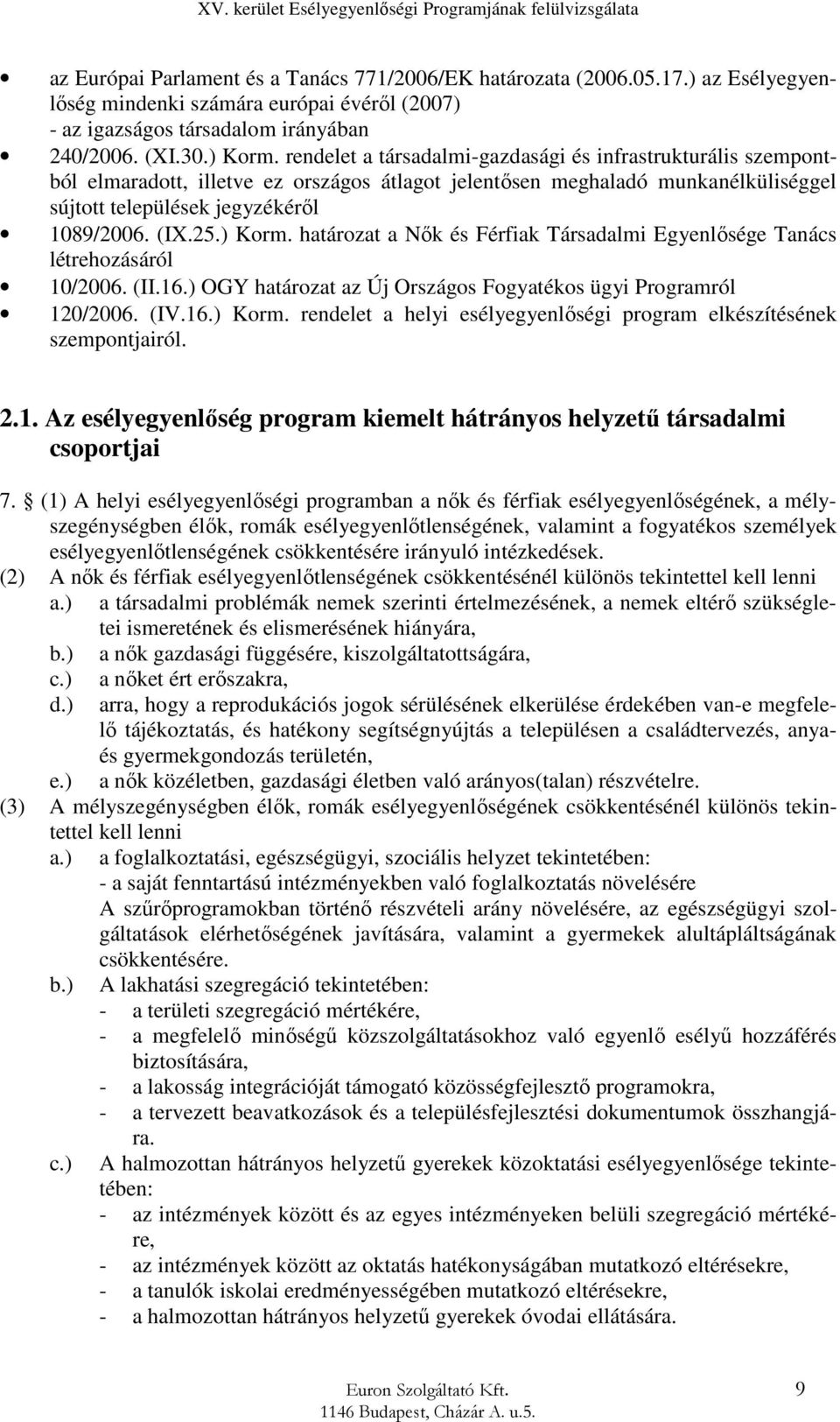 ) Korm. határozat a Nők és Férfiak Társadalmi Egyenlősége Tanács létrehozásáról 10/2006. (II.16.) OGY határozat az Új Országos Fogyatékos ügyi Programról 120/2006. (IV.16.) Korm. rendelet a helyi esélyegyenlőségi program elkészítésének szempontjairól.