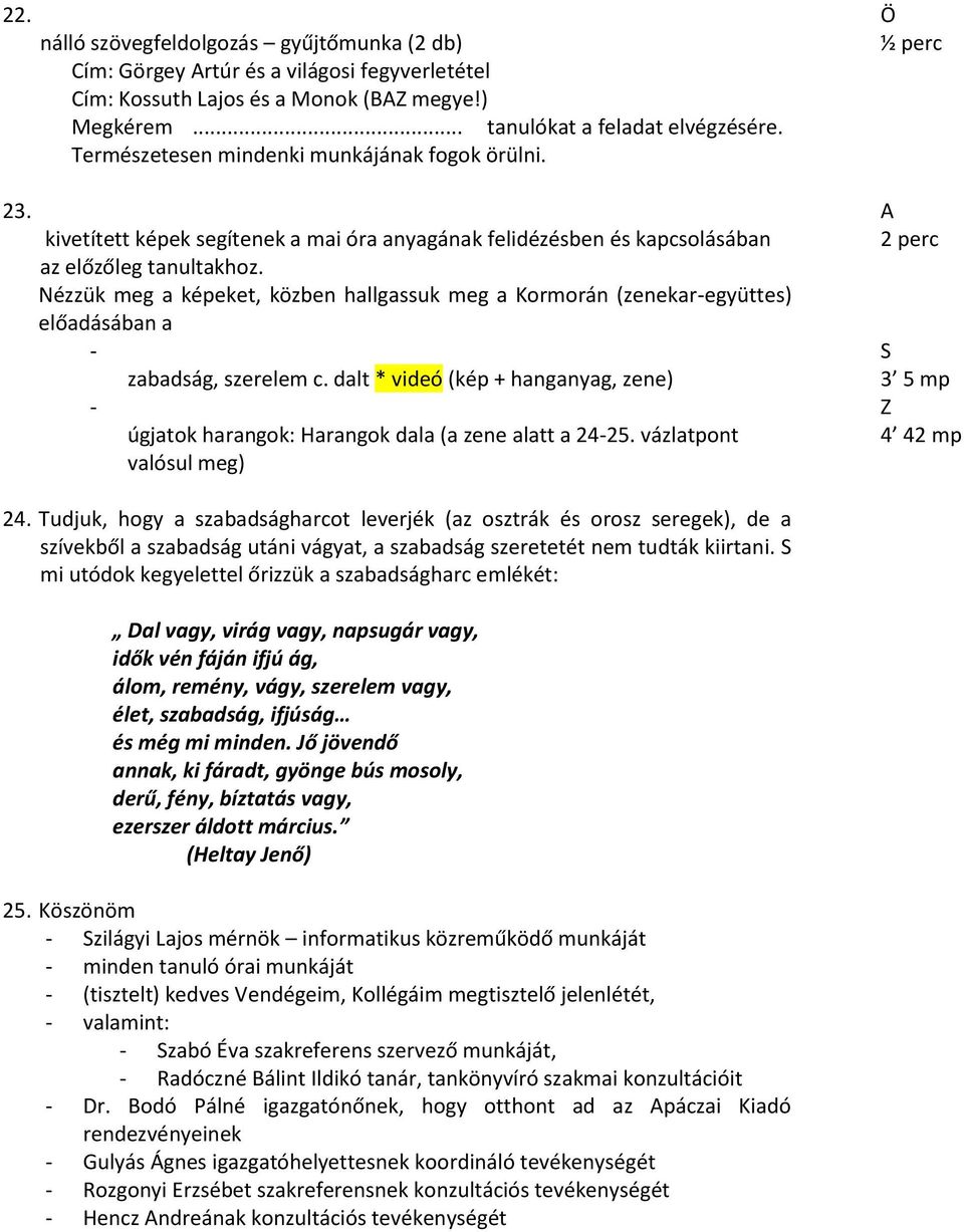 Nézzük meg a képeket, közben hallgassuk meg a Kormorán (zenekar-együttes) előadásában a - S zabadság, szerelem c.