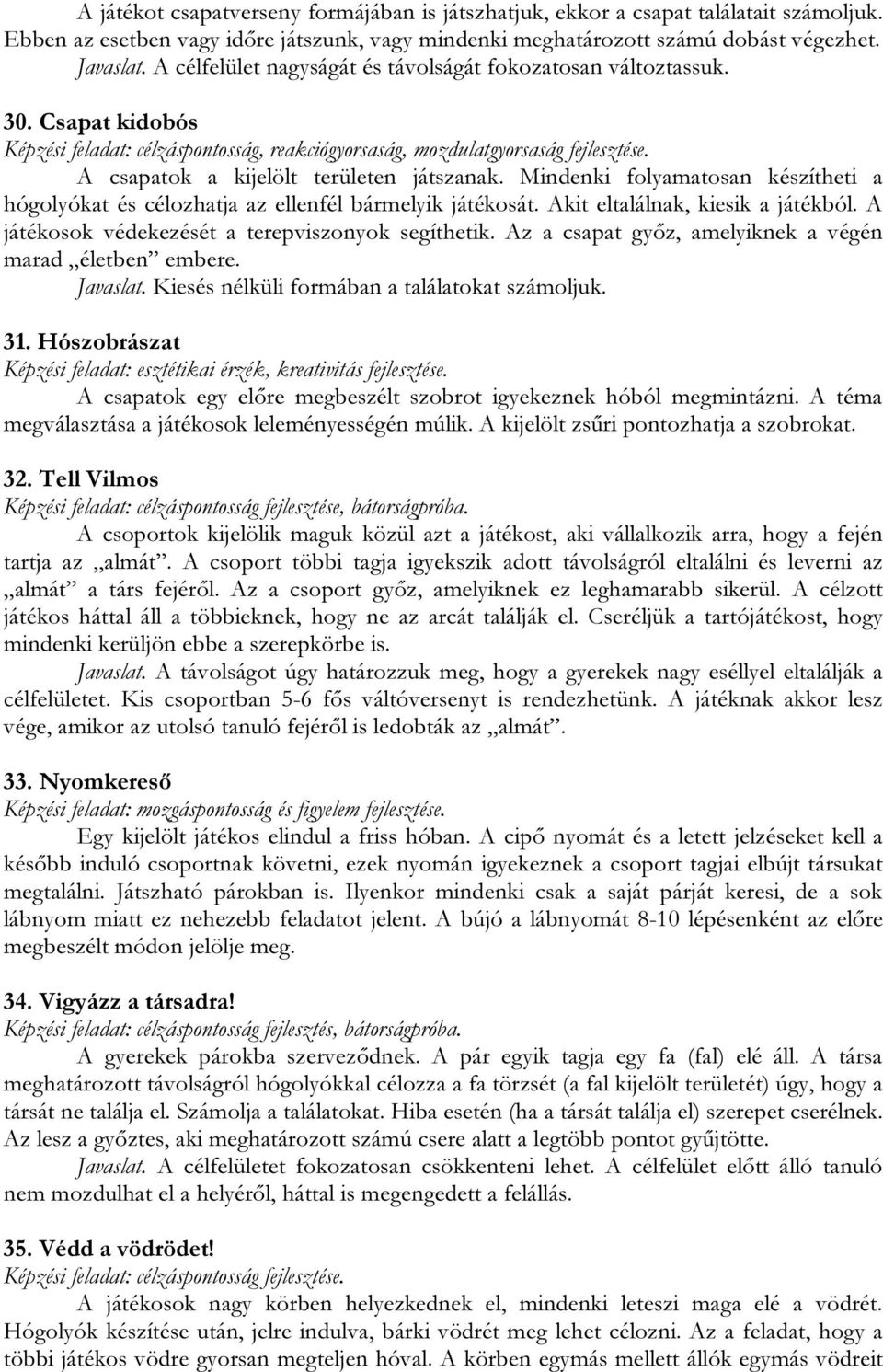 A csapatok a kijelölt területen játszanak. Mindenki folyamatosan készítheti a hógolyókat és célozhatja az ellenfél bármelyik játékosát. Akit eltalálnak, kiesik a játékból.