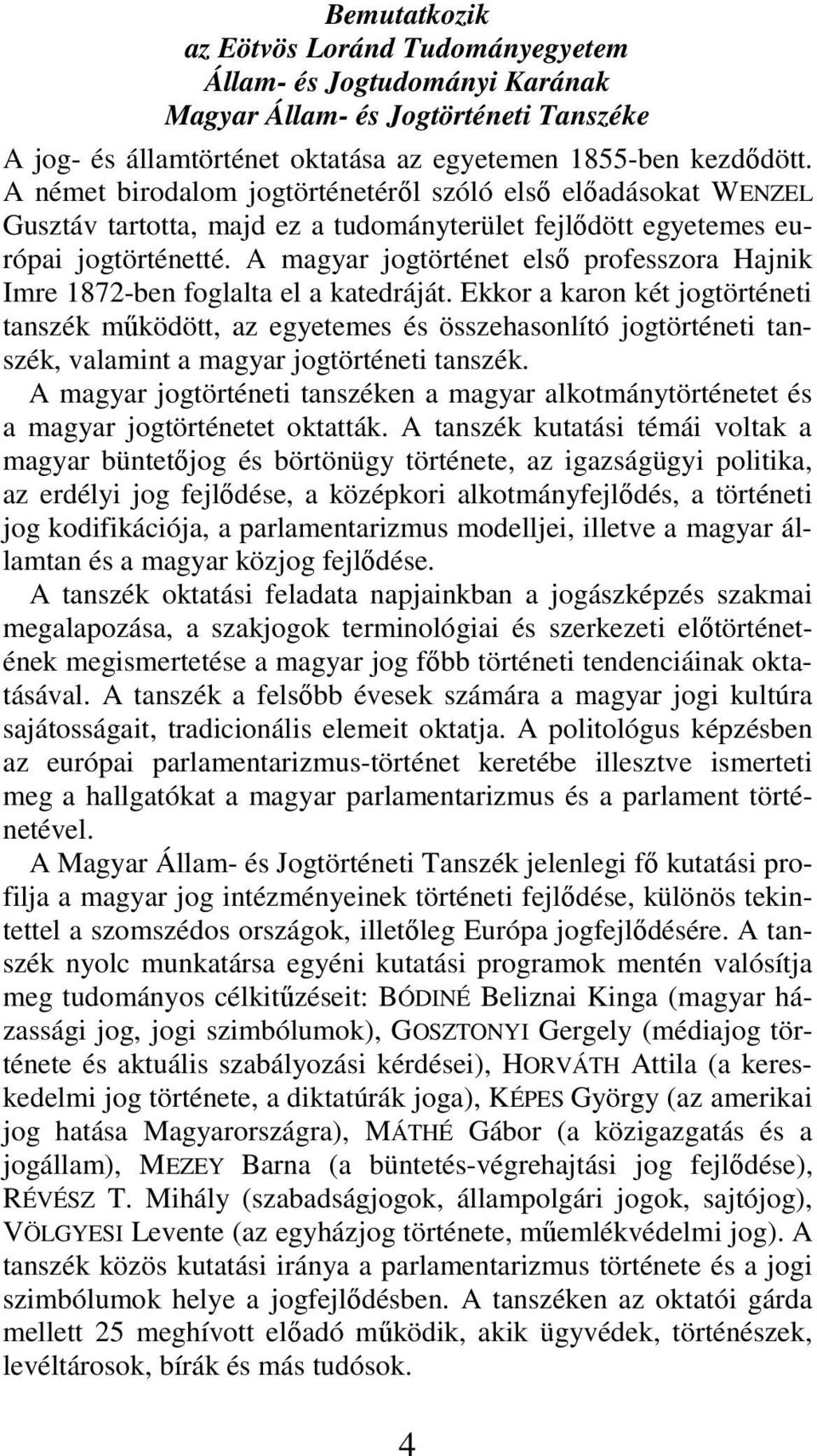 A magyar jogtörténet első professzora Hajnik Imre 1872-ben foglalta el a katedráját.