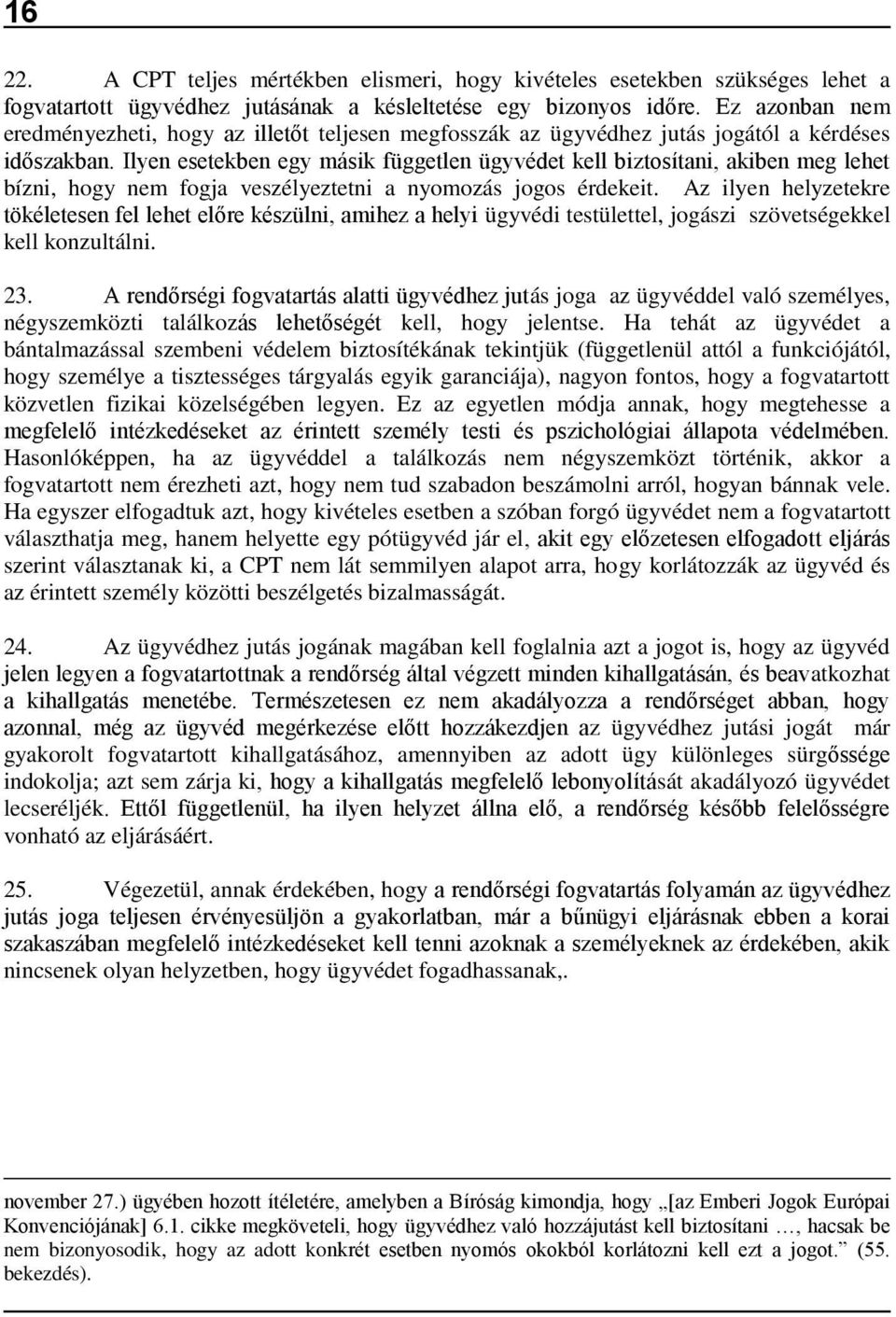 Ilyen esetekben egy másik független ügyvédet kell biztosítani, akiben meg lehet bízni, hogy nem fogja veszélyeztetni a nyomozás jogos érdekeit.