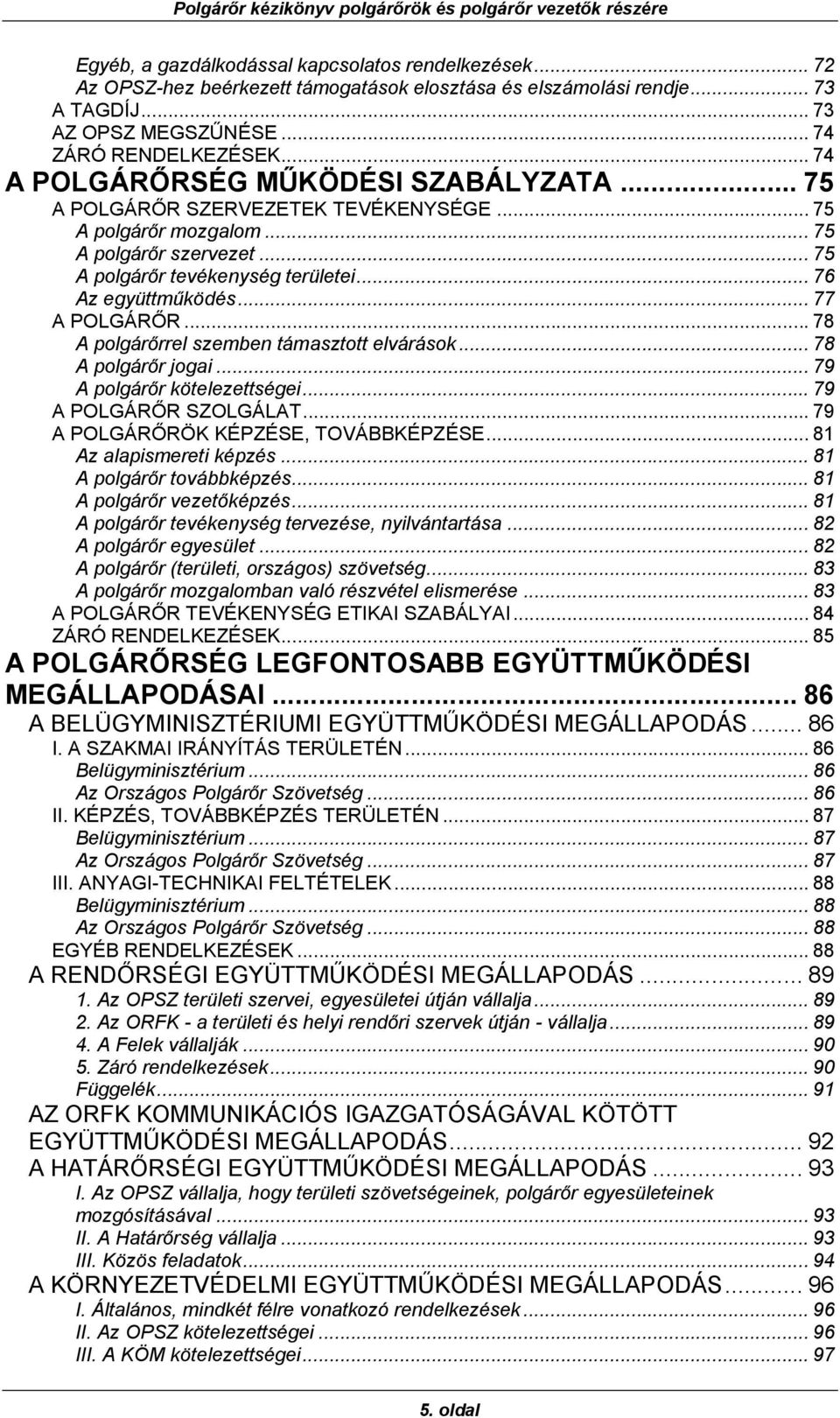 .. 77 A POLGÁRŐR... 78 A polgárőrrel szemben támasztott elvárások... 78 A polgárőr jogai... 79 A polgárőr kötelezettségei... 79 A POLGÁRŐR SZOLGÁLAT... 79 A POLGÁRŐRÖK KÉPZÉSE, TOVÁBBKÉPZÉSE.