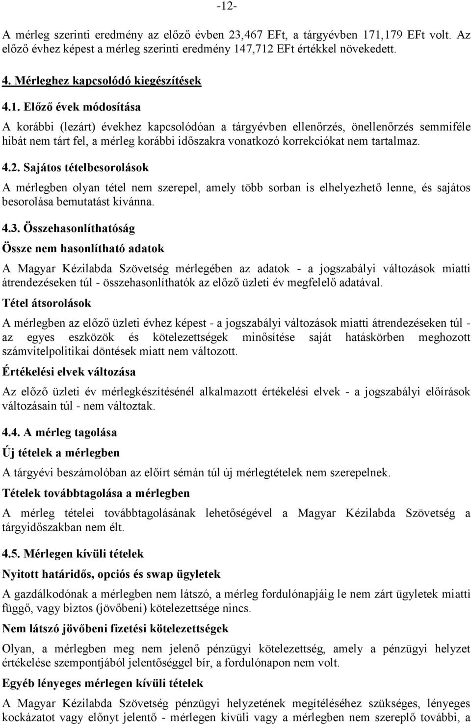 Előző évek módosítása A korábbi (lezárt) évekhez kapcsolódóan a tárgyévben ellenőrzés, önellenőrzés semmiféle hibát nem tárt fel, a mérleg korábbi időszakra vonatkozó korrekciókat nem tartalmaz. 4.2.