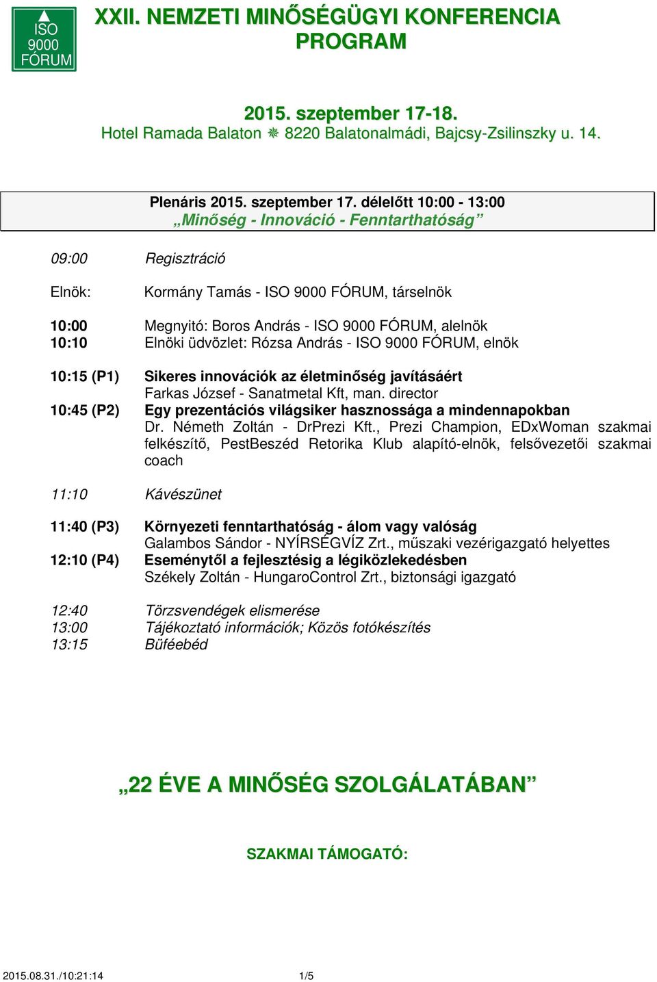 délelőtt 10:00-13:00 Minőség - Innováció - Fenntarthatóság Kormány Tamás - ISO 9000 FÓRUM, társelnök 10:00 Megnyitó: Boros András - ISO 9000 FÓRUM, alelnök 10:10 Elnöki üdvözlet: Rózsa András - ISO