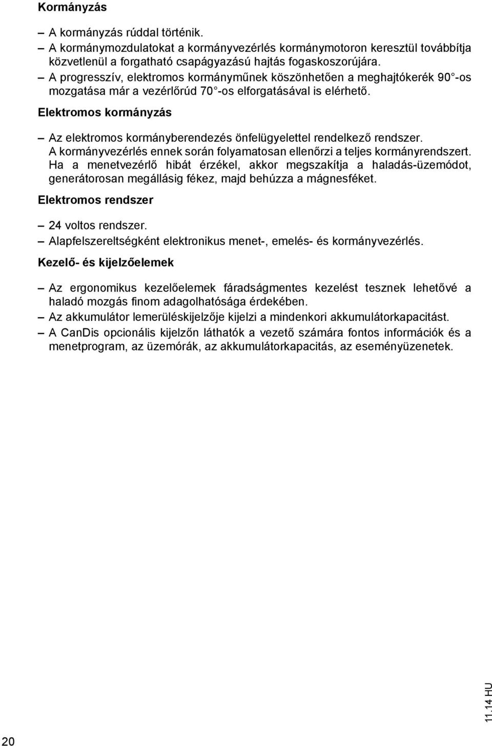 Elektromos kormányzás Az elektromos kormányberendezés önfelügyelettel rendelkező rendszer. A kormányvezérlés ennek során folyamatosan ellenőrzi a teljes kormányrendszert.