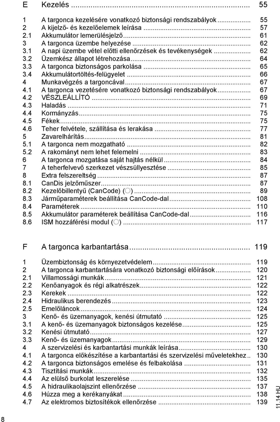 .. 66 4 Munkavégzés a targoncával... 67 4.1 A targonca vezetésére vonatkozó biztonsági rendszabályok... 67 4.2 VÉSZLEÁLLÍTÓ... 69 4.3 Haladás... 71 4.4 Kormányzás... 75 4.