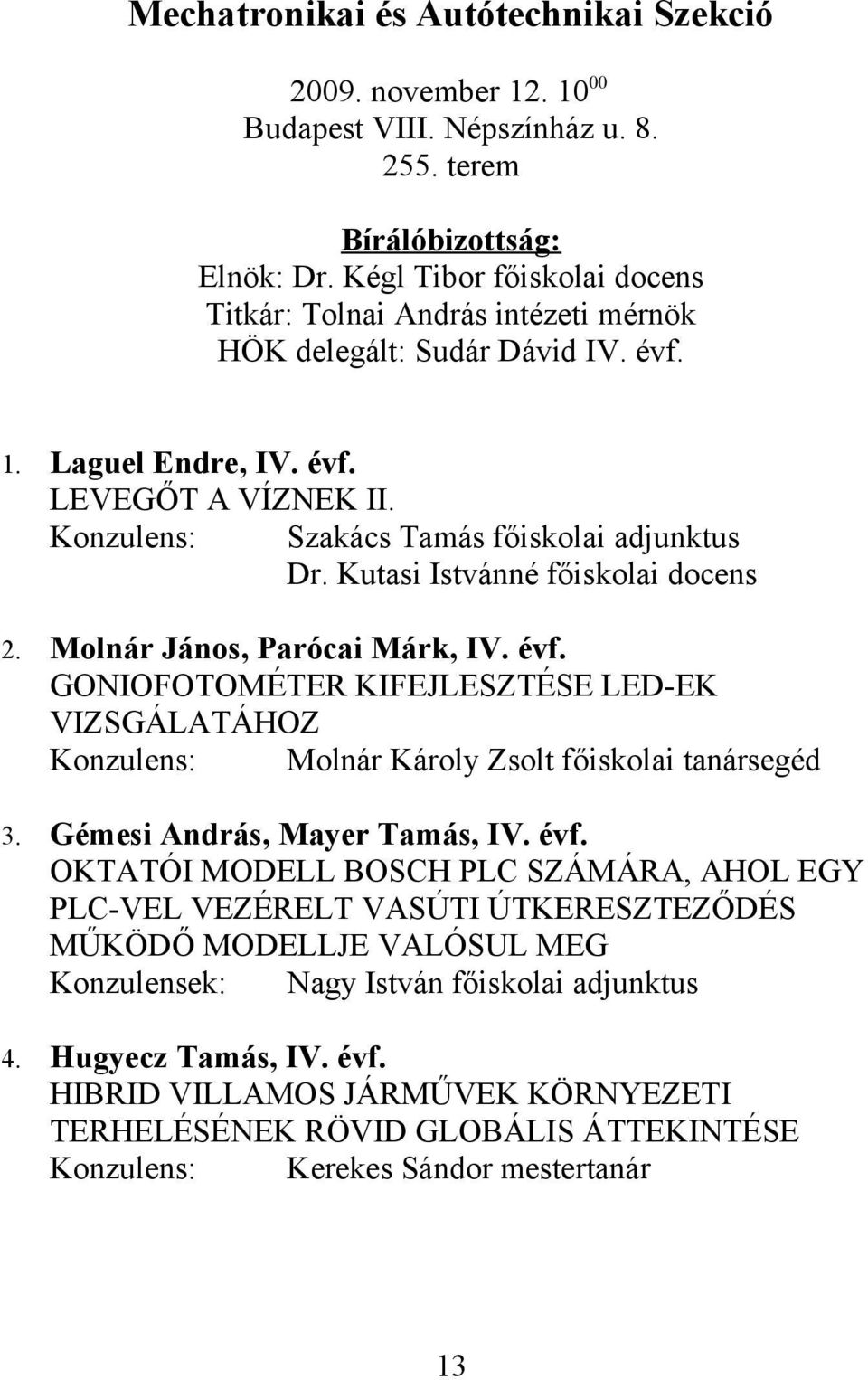 Kutasi Istvánné főiskolai docens 2. Molnár János, Parócai Márk, IV. évf. GONIOFOTOMÉTER KIFEJLESZTÉSE LED-EK VIZSGÁLATÁHOZ Konzulens: Molnár Károly Zsolt főiskolai tanársegéd 3.