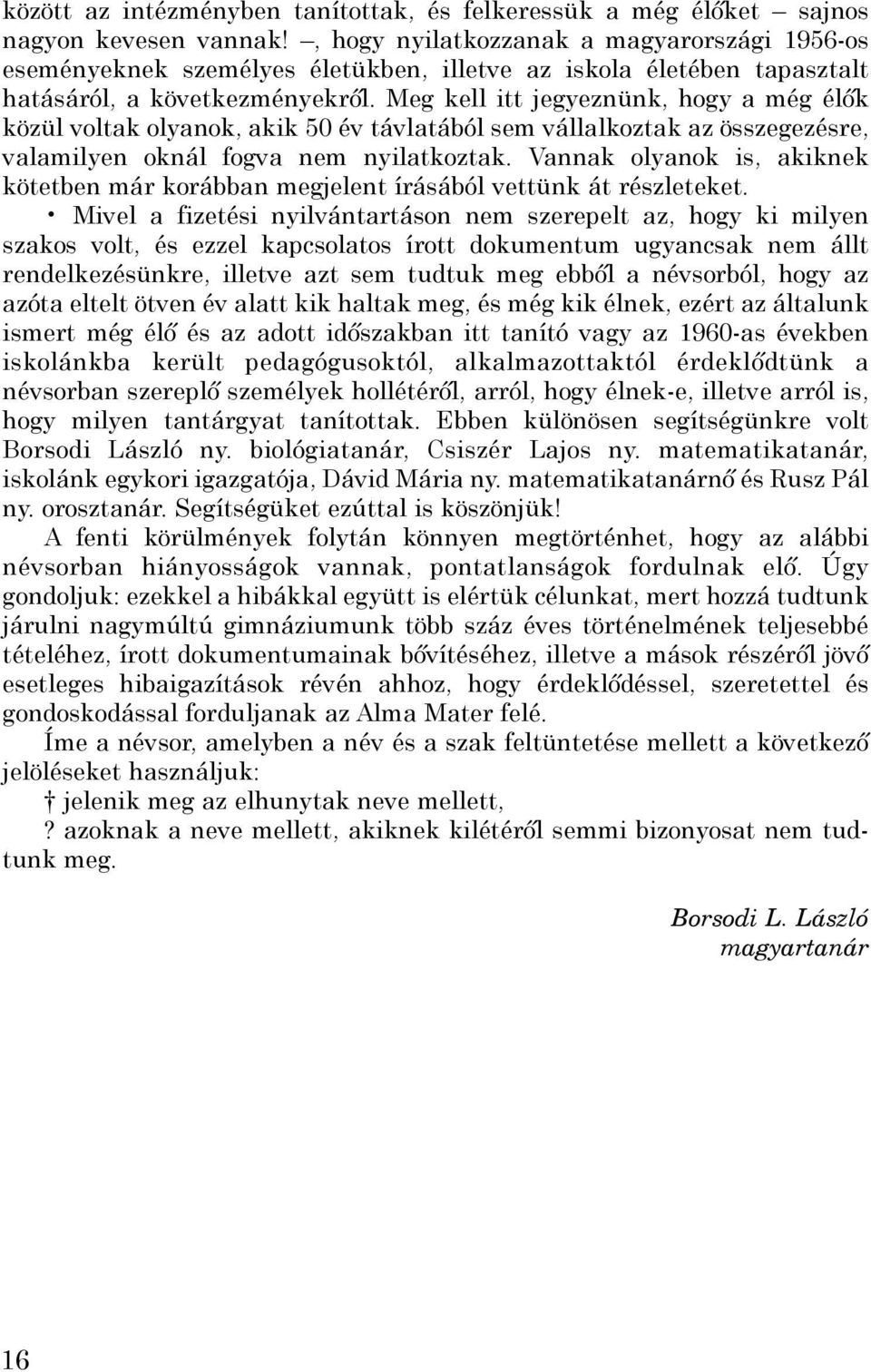 Meg kell itt jegyeznünk, hogy a még élők közül voltak olyanok, akik 50 év távlatából sem vállalkoztak az összegezésre, valamilyen oknál fogva nem nyilatkoztak.