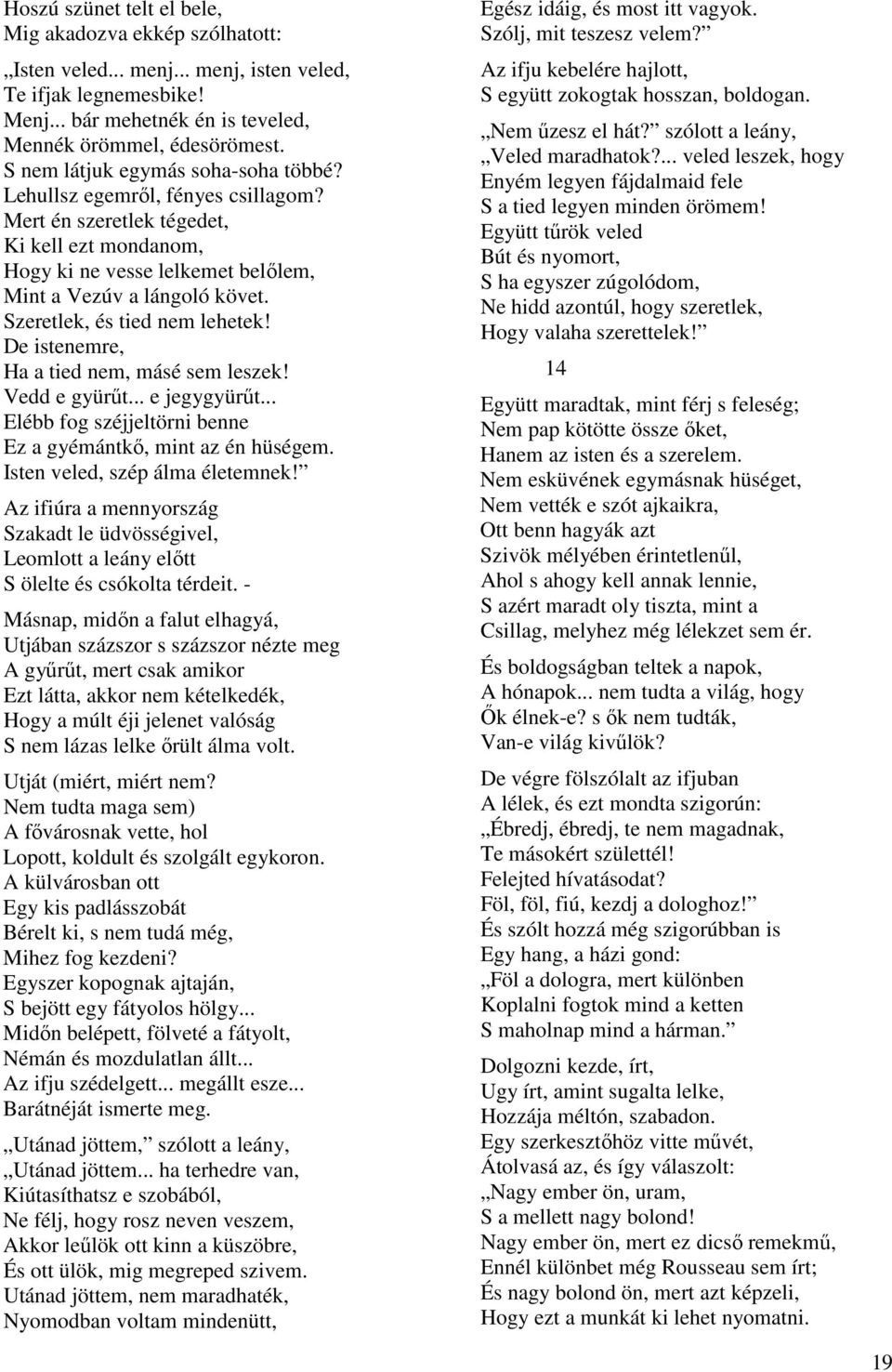 Szeretlek, és tied nem lehetek! De istenemre, Ha a tied nem, másé sem leszek! Vedd e gyürűt... e jegygyürűt... Elébb fog széjjeltörni benne Ez a gyémántkő, mint az én hüségem.