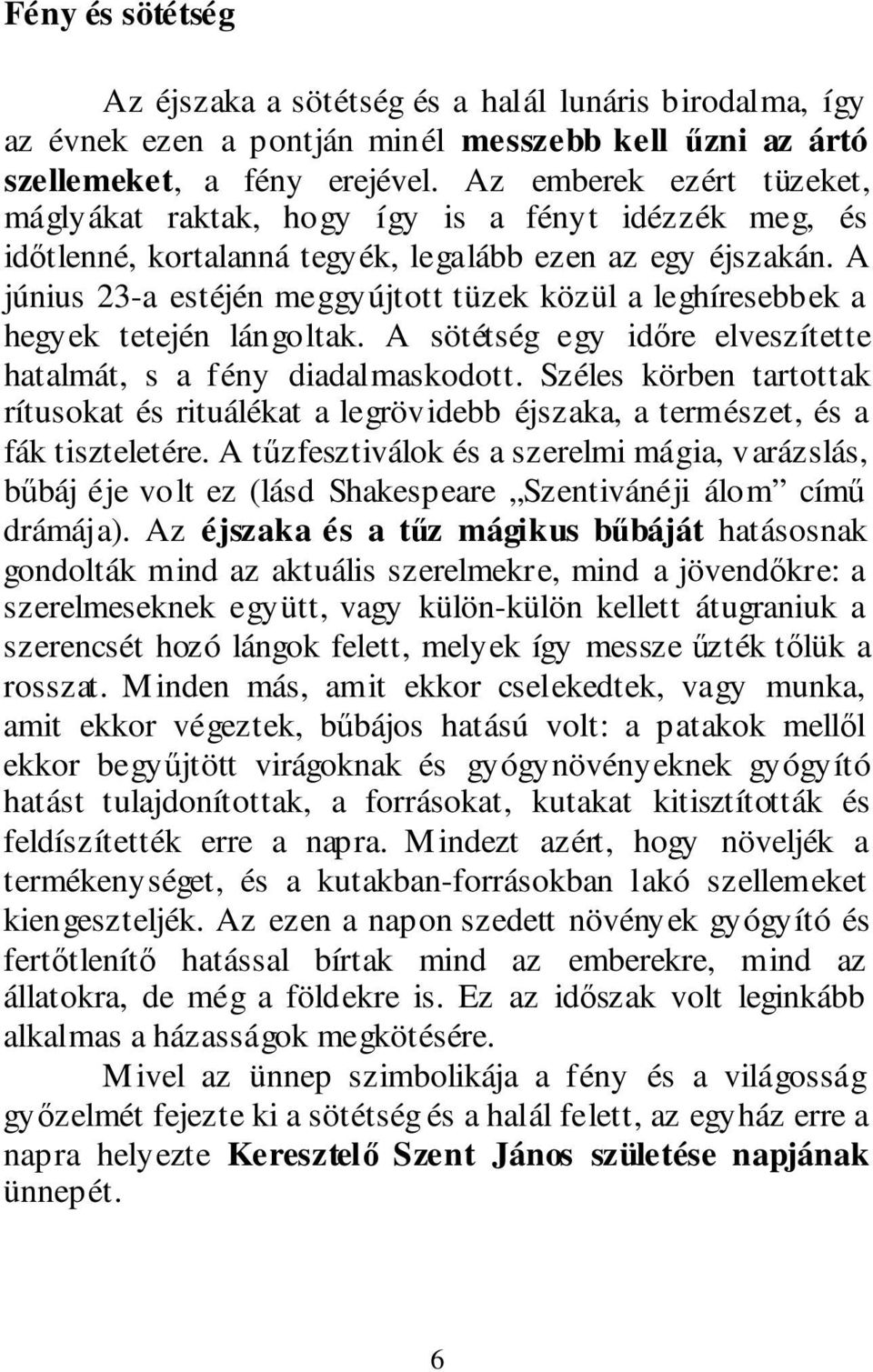 A június 23-a estéjén meggyújtott tüzek közül a leghíresebbek a hegyek tetején lángoltak. A sötétség egy időre elveszítette hatalmát, s a fény diadalmaskodott.