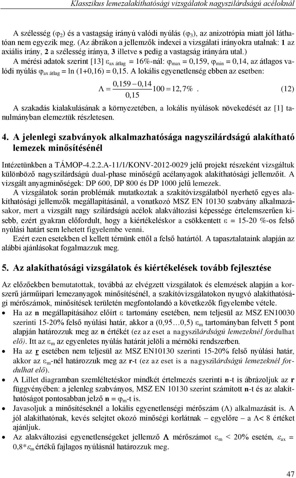 ) A mérési adatok szerint [13] ax átlag = 16%-nál: max = 0,159, min = 0,14, az átlagos valódi nyúlás ax átlag = ln (1+0,16) = 0,15. A lokális egyenetlenség ebben az esetben: 0,159 0,14 100 12,7% 0,15.