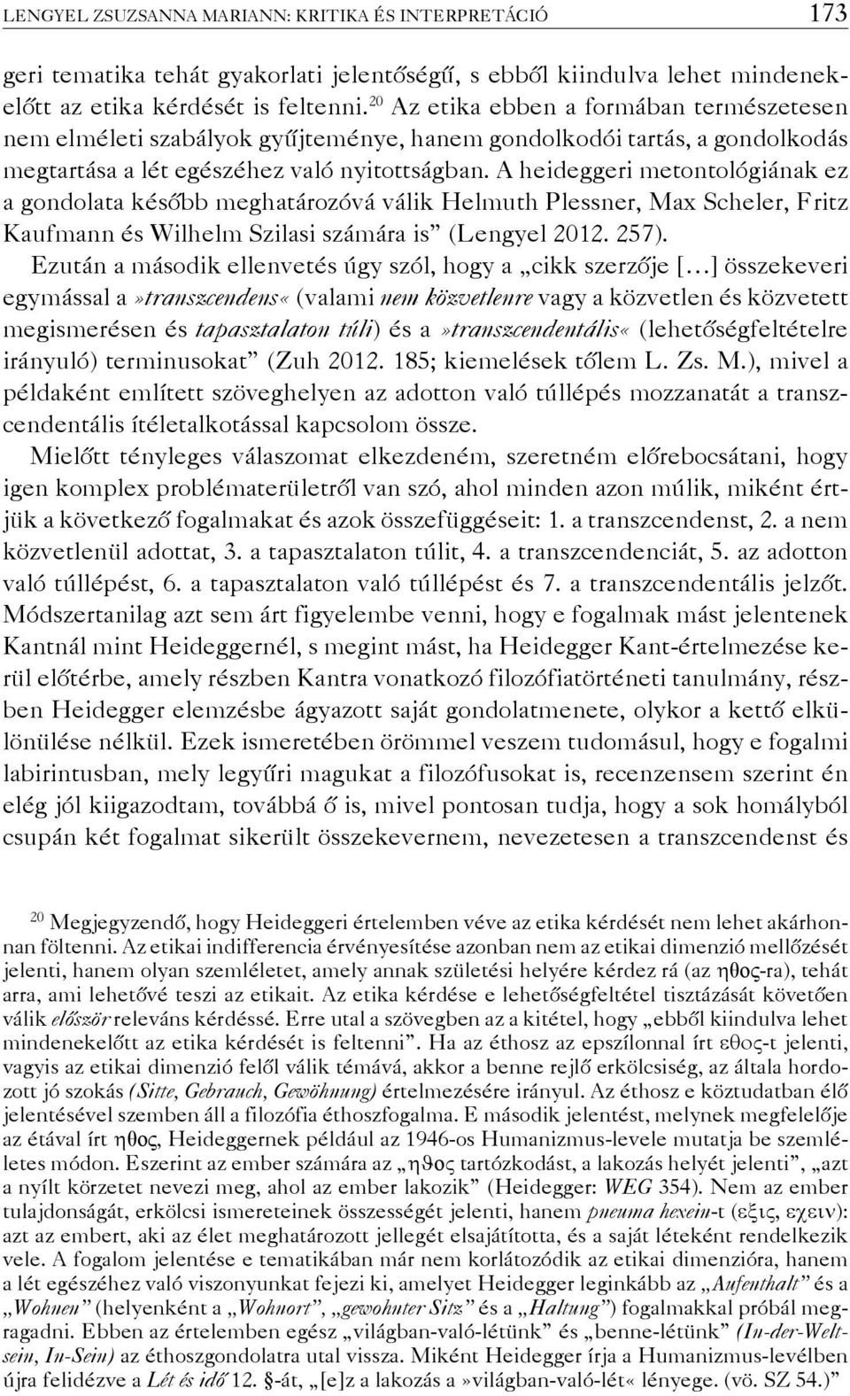 A heideggeri metontológiának ez a gondolata később meghatározóvá válik Helmuth Plessner, Max Scheler, Fritz Kaufmann és Wilhelm Szilasi számára is (Lengyel 2012. 257).