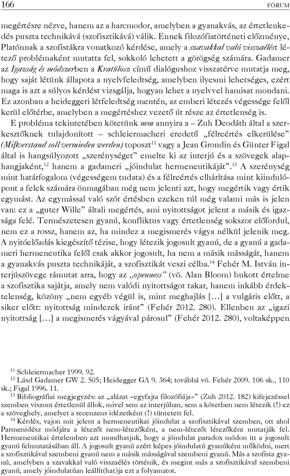 Gadamer az Igazság és módszerben a Kratülosz című dialógushoz visszatérve mutatja meg, hogy saját létünk állapota a nyelvfeledtség, amelyben ilyesmi lehetséges, ezért maga is azt a súlyos kérdést