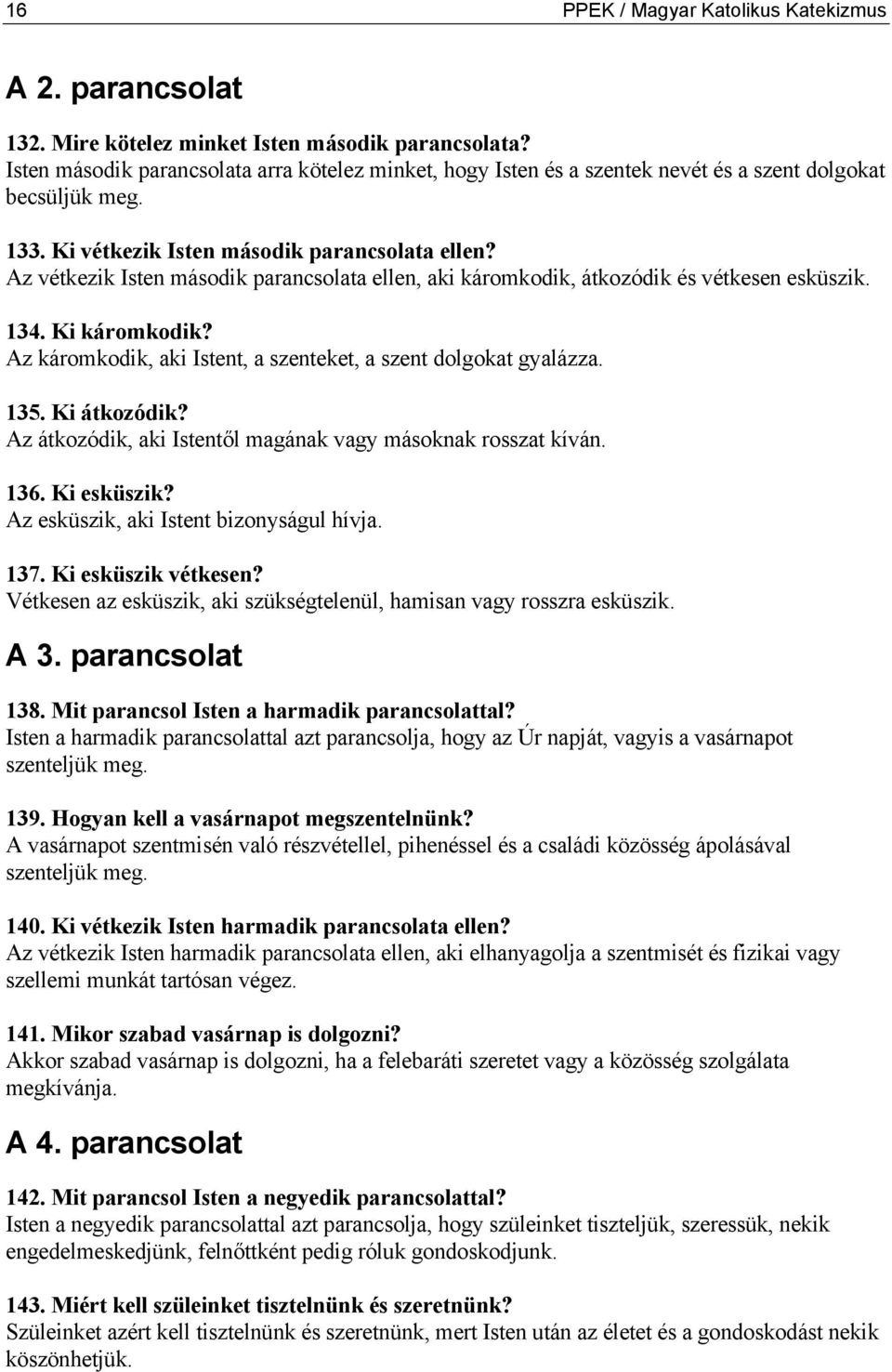 Az vétkezik Isten második parancsolata ellen, aki káromkodik, átkozódik és vétkesen esküszik. 134. Ki káromkodik? Az káromkodik, aki Istent, a szenteket, a szent dolgokat gyalázza. 135. Ki átkozódik?