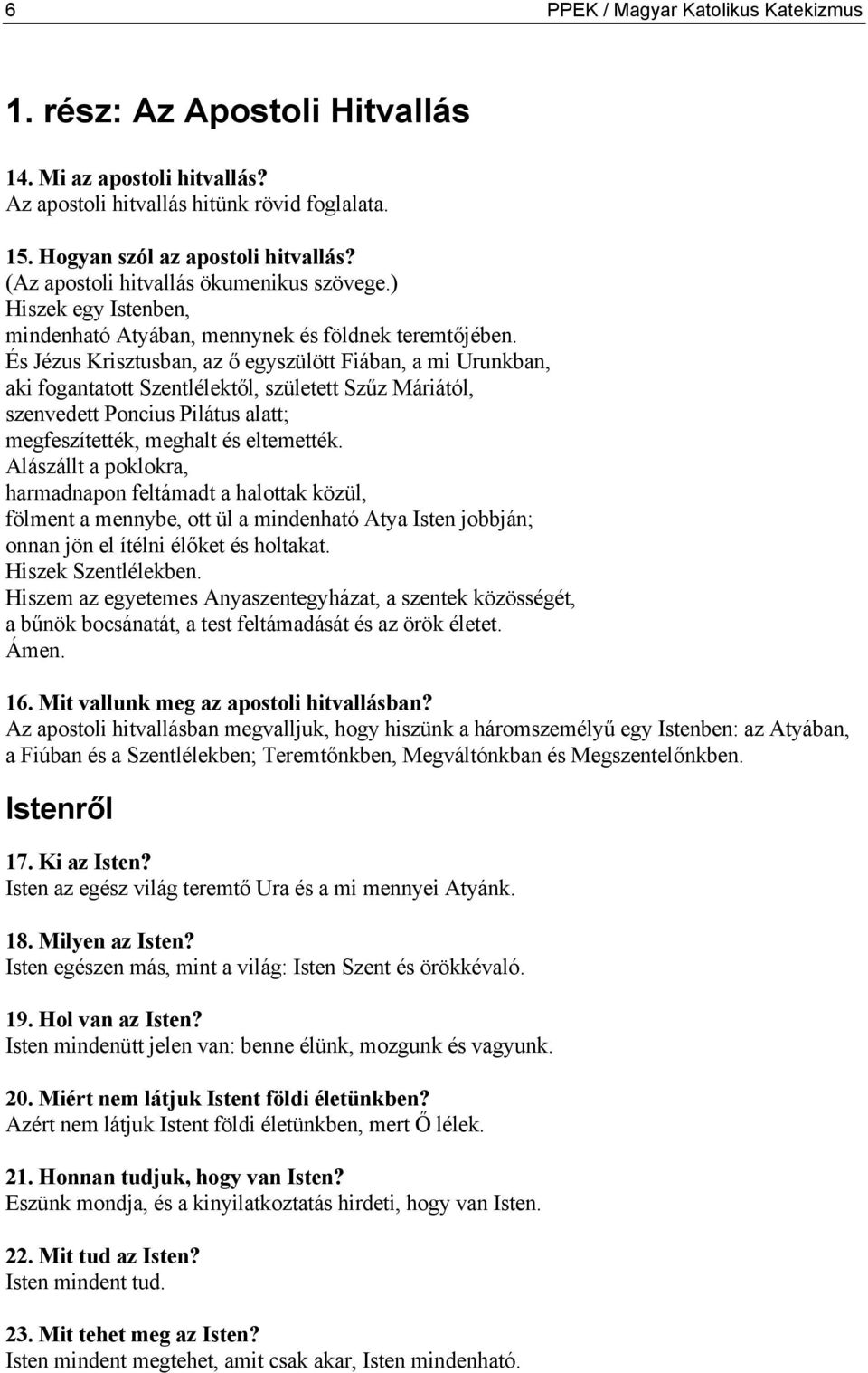 És Jézus Krisztusban, az ő egyszülött Fiában, a mi Urunkban, aki fogantatott Szentlélektől, született Szűz Máriától, szenvedett Poncius Pilátus alatt; megfeszítették, meghalt és eltemették.