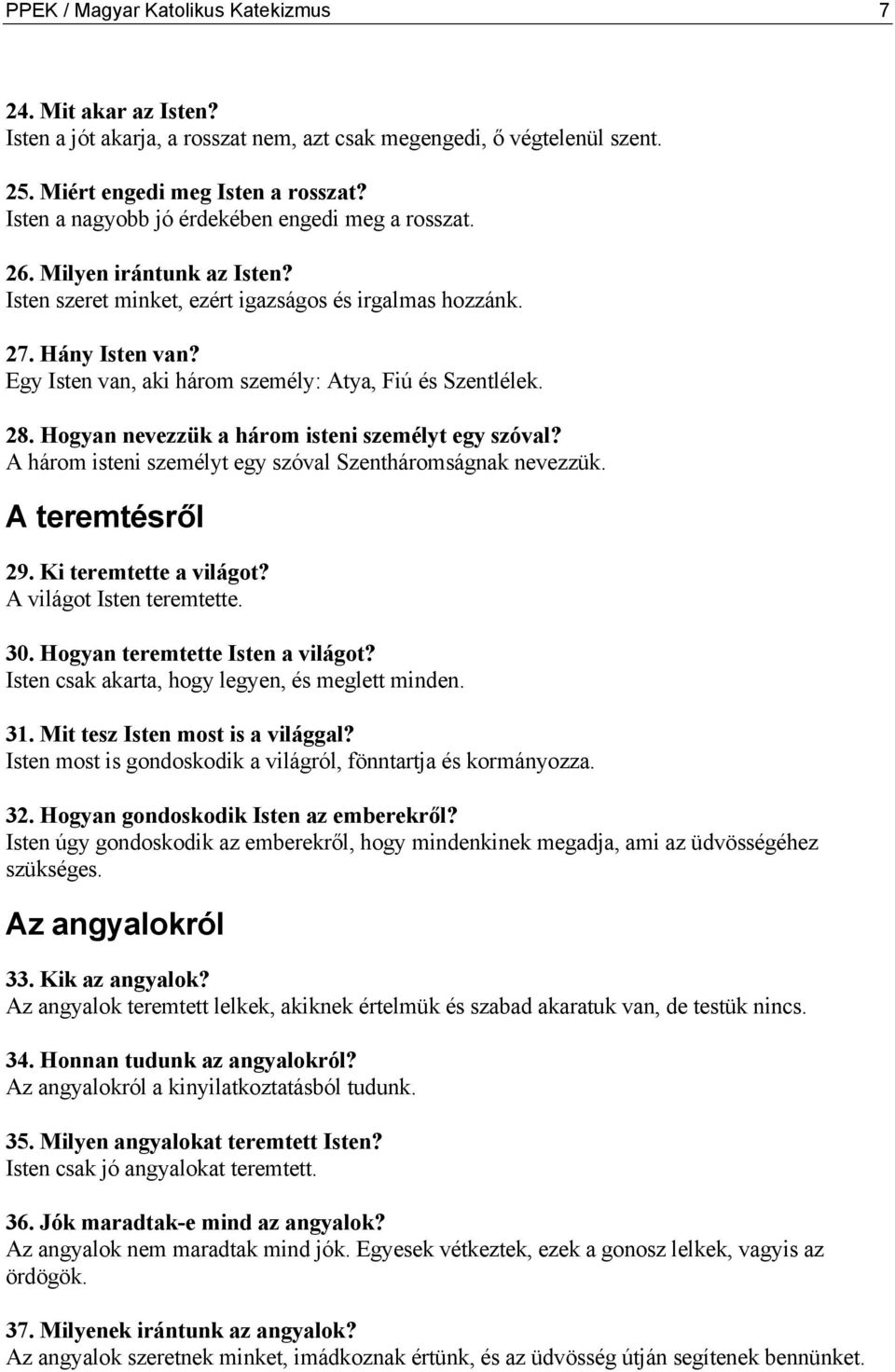 Egy Isten van, aki három személy: Atya, Fiú és Szentlélek. 28. Hogyan nevezzük a három isteni személyt egy szóval? A három isteni személyt egy szóval Szentháromságnak nevezzük. A teremtésről 29.