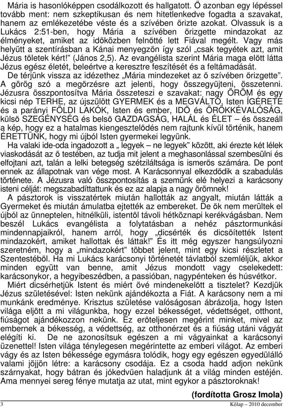 Olvassuk is a Lukács 2:51-ben, hogy Mária a szívében őrizgette mindazokat az élményeket, amiket az időközben felnőtté lett Fiával megélt.