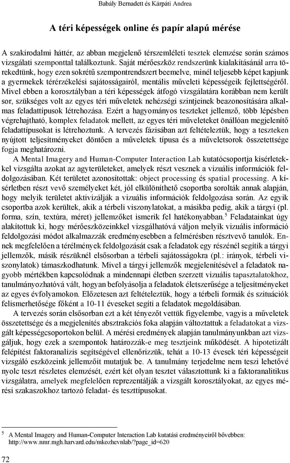 Saját mérőeszköz rendszerünk kialakításánál arra törekedtünk, hogy ezen sokrétű szempontrendszert beemelve, minél teljesebb képet kapjunk a gyermekek térérzékelési sajátosságairól, mentális műveleti