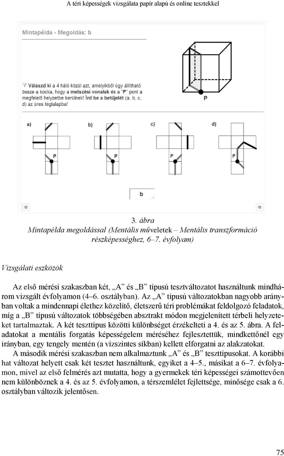 Az A típusú változatokban nagyobb arányban voltak a mindennapi élethez közelítő, életszerű téri problémákat feldolgozó feladatok, míg a B típusú változatok többségében absztrakt módon megjelenített