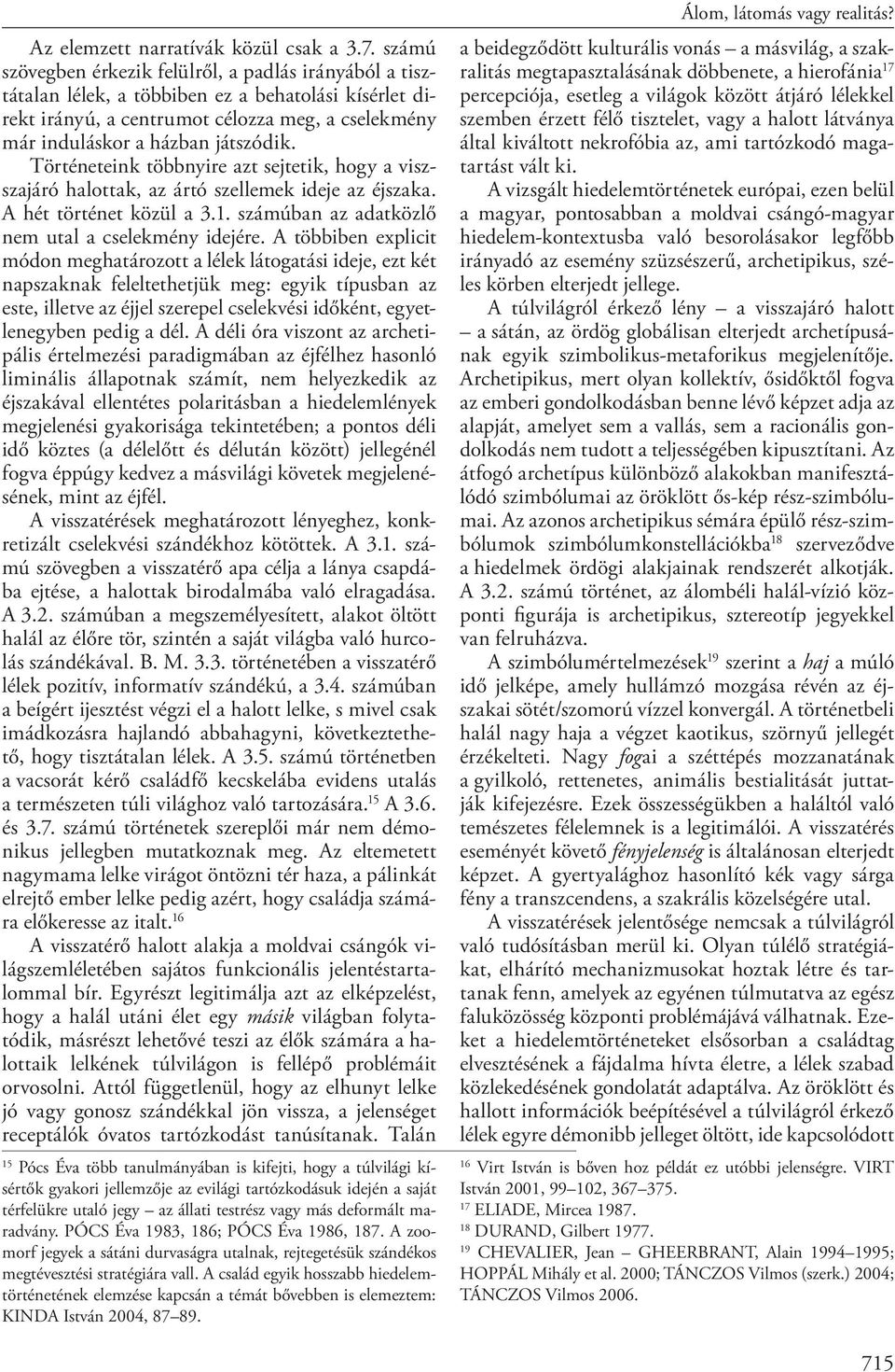 Történeteink többnyire azt sejtetik, hogy a viszszajáró halottak, az ártó szellemek ideje az éjszaka. A hét történet közül a 3.1. számúban az adatközlő nem utal a cselekmény idejére.