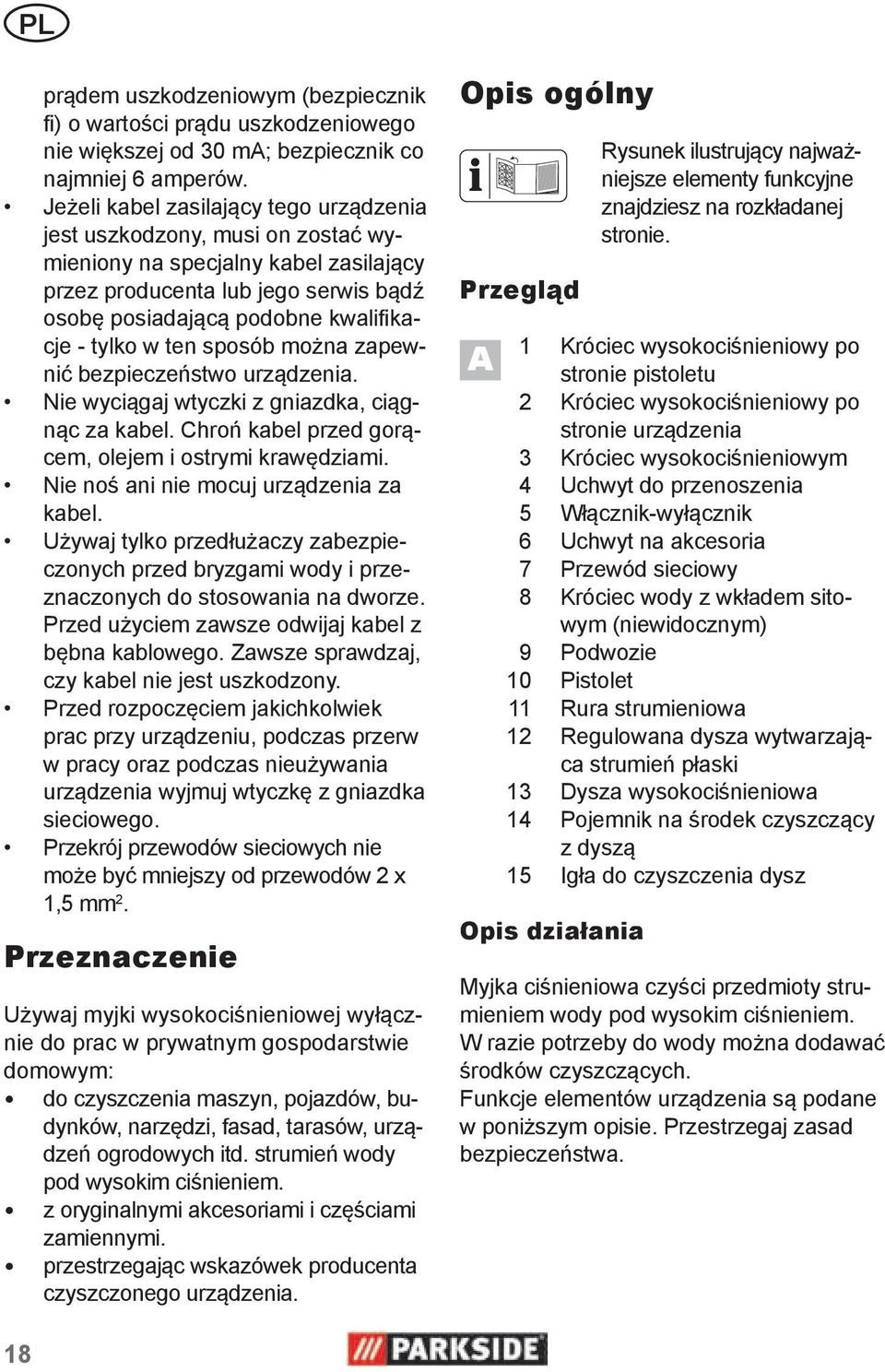 ten sposób można zapewnić bezpieczeństwo urządzenia. Nie wyciągaj wtyczki z gniazdka, ciągnąc za kabel. Chroń kabel przed gorącem, olejem i ostrymi krawędziami.