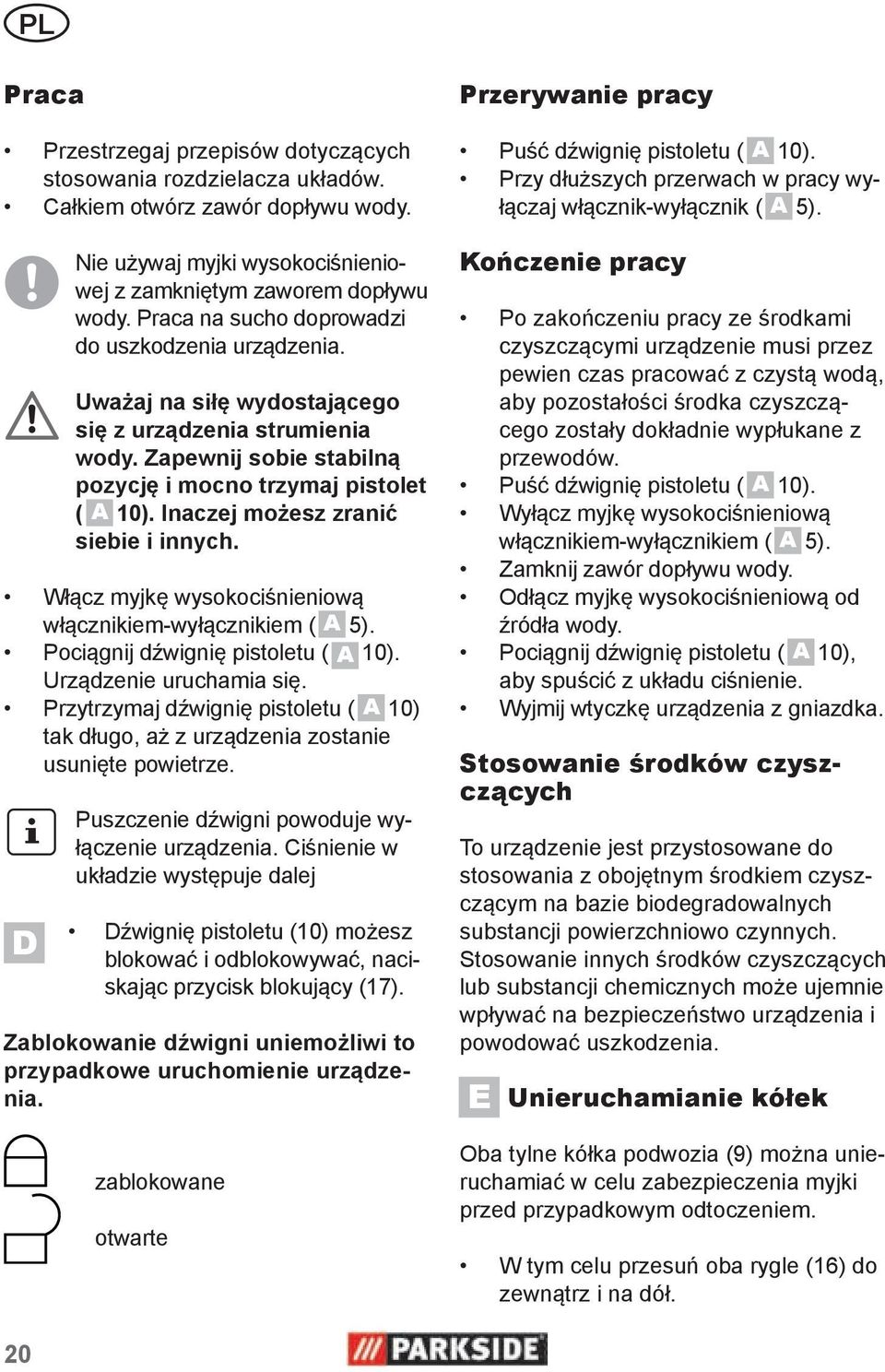 Inaczej możesz zranić siebie i innych. Włącz myjkę wysokociśnieniową włącznikiem-wyłącznikiem ( A 5). Pociągnij dźwignię pistoletu ( A 10). Urządzenie uruchamia się.