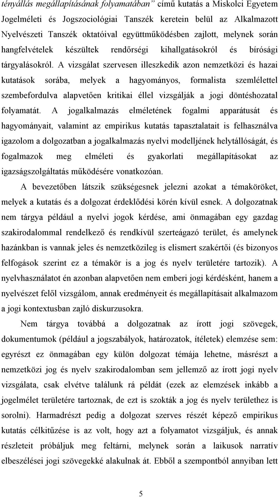 A vizsgálat szervesen illeszkedik azon nemzetközi és hazai kutatások sorába, melyek a hagyományos, formalista szemlélettel szembefordulva alapvetően kritikai éllel vizsgálják a jogi döntéshozatal