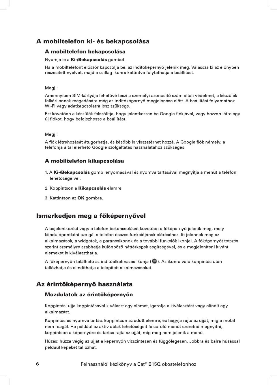 Amennyiben SIM-kártyája lehetővé teszi a személyi azonosító szám általi védelmet, a készülék felkéri ennek megadására még az indítóképernyő megjelenése előtt.