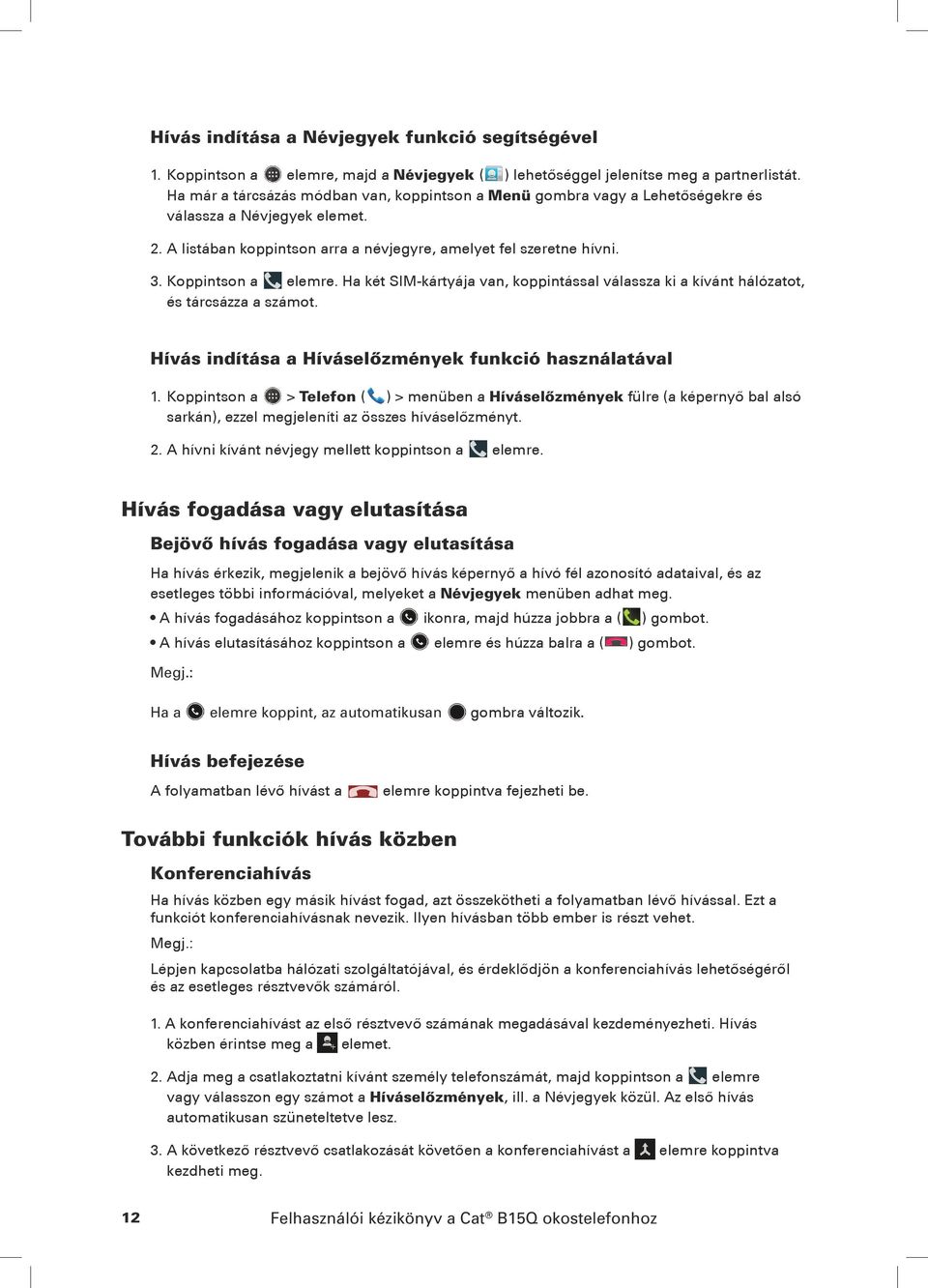 Koppintson a elemre. Ha két SIM-kártyája van, koppintással válassza ki a kívánt hálózatot, és tárcsázza a számot. Hívás indítása a Híváselőzmények funkció használatával 1.