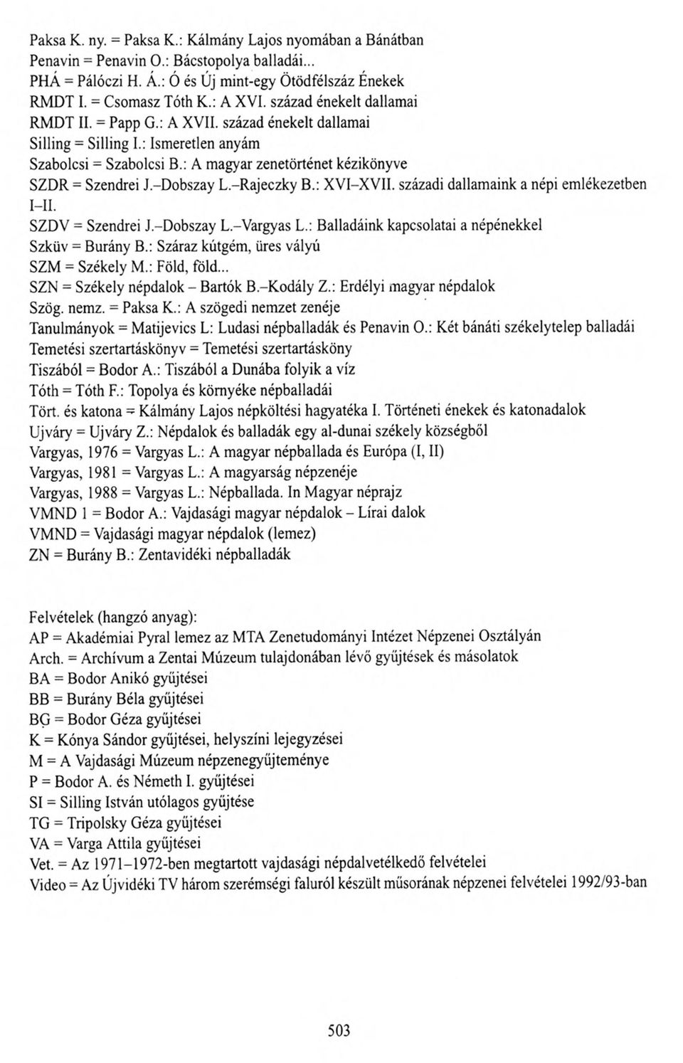 -Dobszay L.-Rajeczky B.: XVI-XVII. századi dallamaink a népi emlékezetben I II. SZDV = Szendrei J.-Dobszay L.-Vargyas L.: Balladáink kapcsolatai a népénekkel Szküv = Burány B.