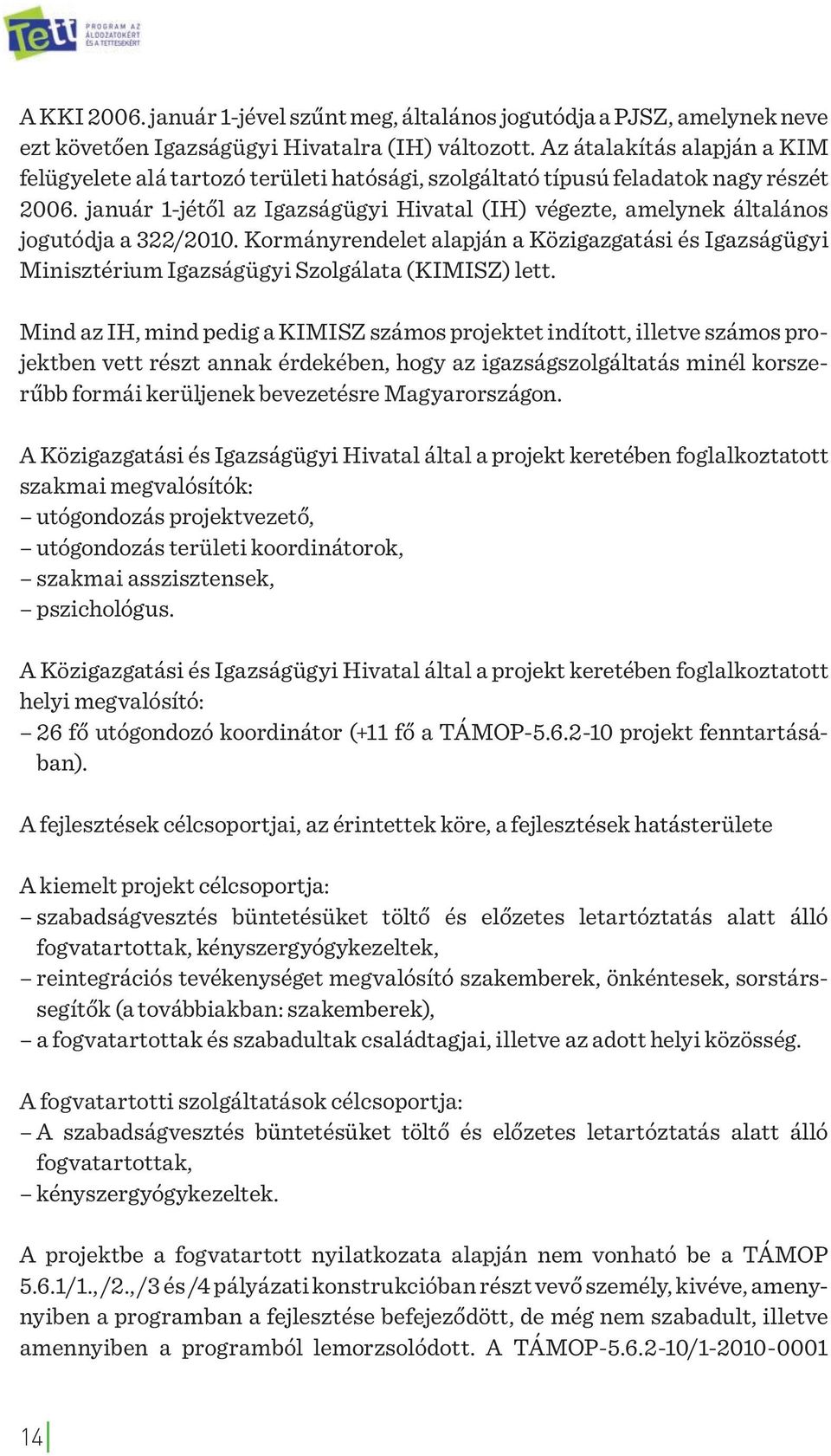 január 1-jétől az Igazságügyi Hivatal (IH) végezte, amelynek általános jogutódja a 322/2010. Kormányrendelet alapján a Közigazgatási és Igazságügyi Minisztérium Igazságügyi Szolgálata (KIMISZ) lett.